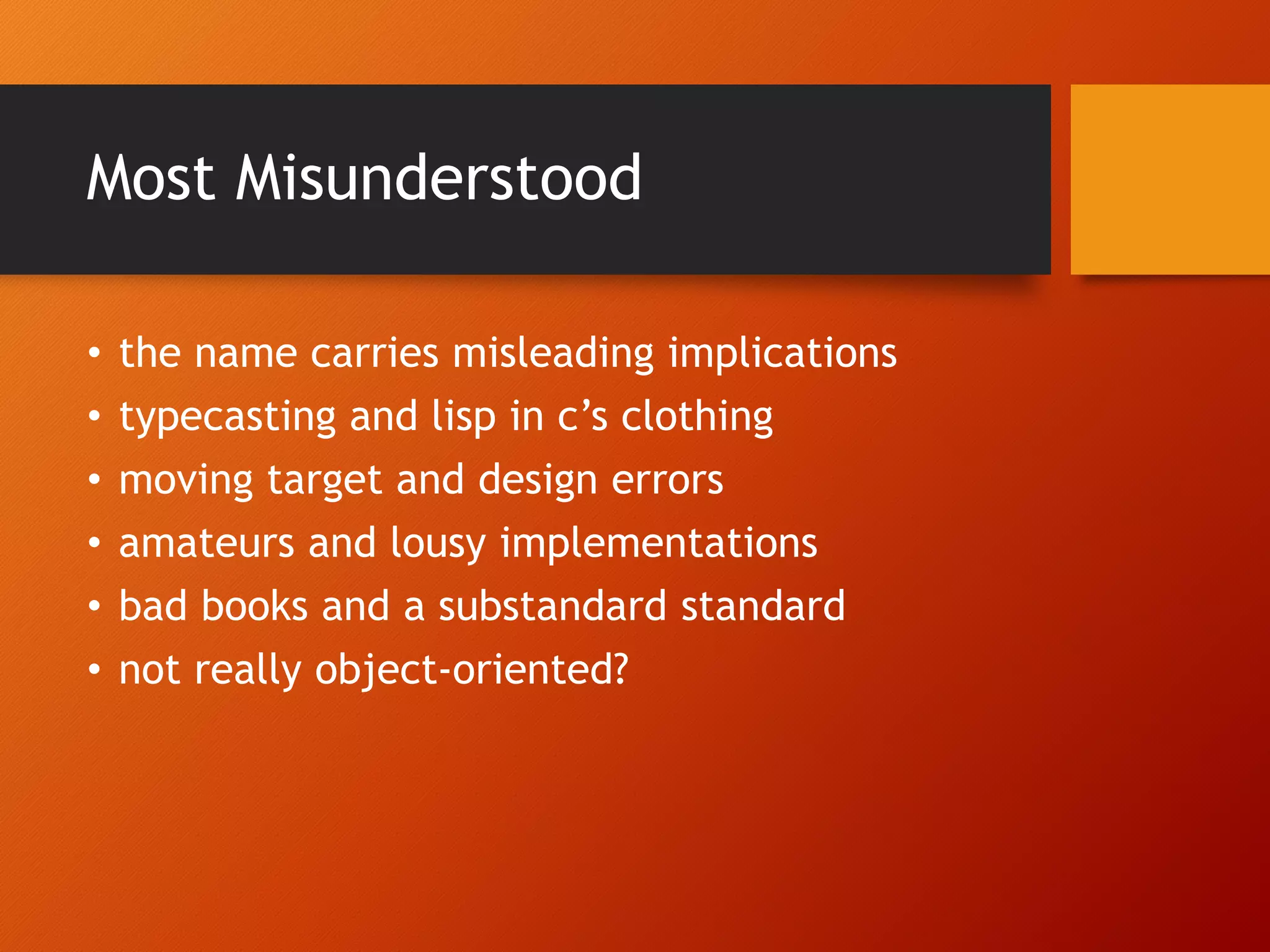 Most Misunderstood • the name carries misleading implications • typecasting and lisp in c’s clothing • moving target and design errors • amateurs and lousy implementations • bad books and a substandard standard • not really object-oriented? 