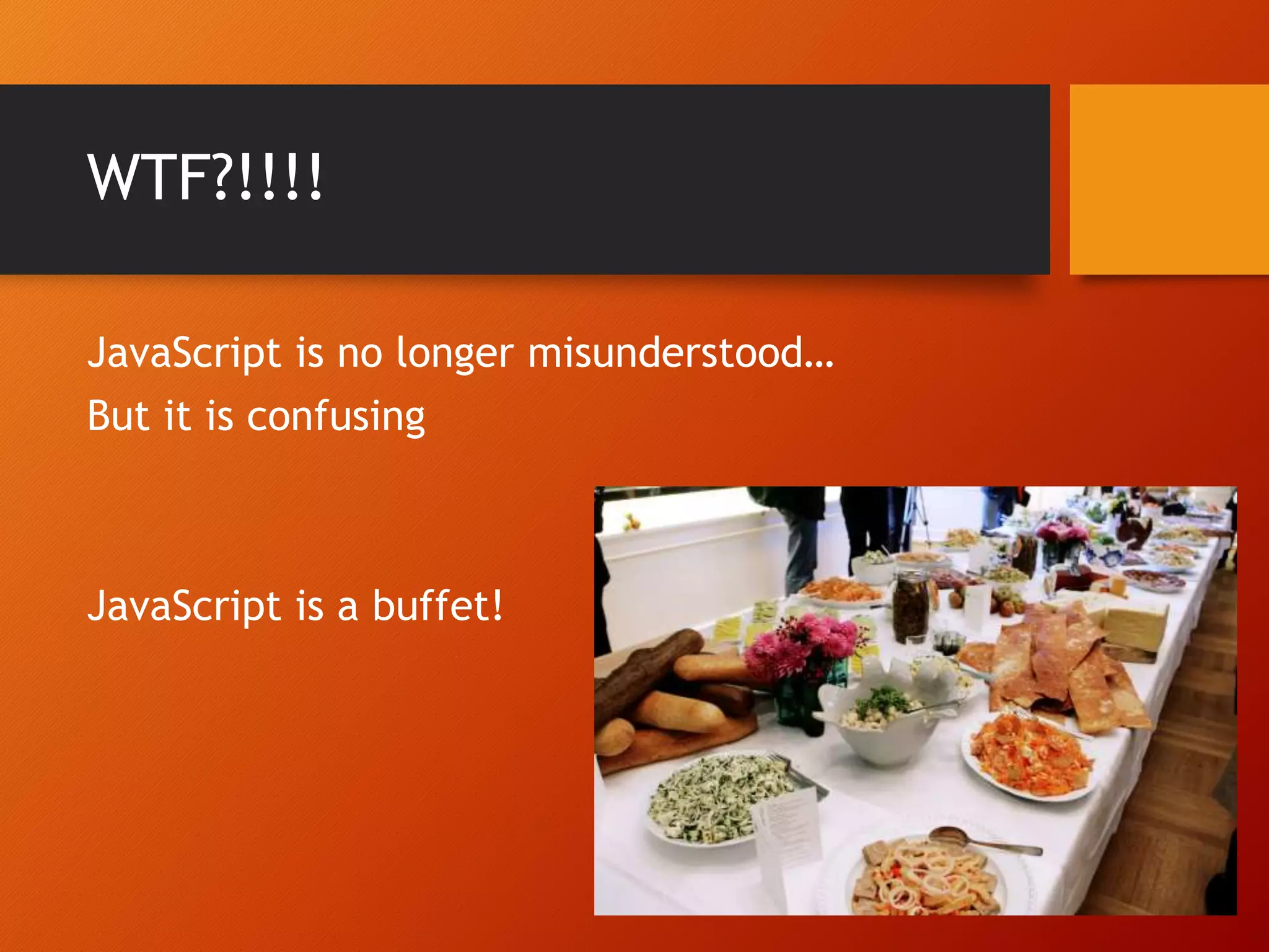WTF?!!!! JavaScript is no longer misunderstood… But it is confusing JavaScript is a buffet! 