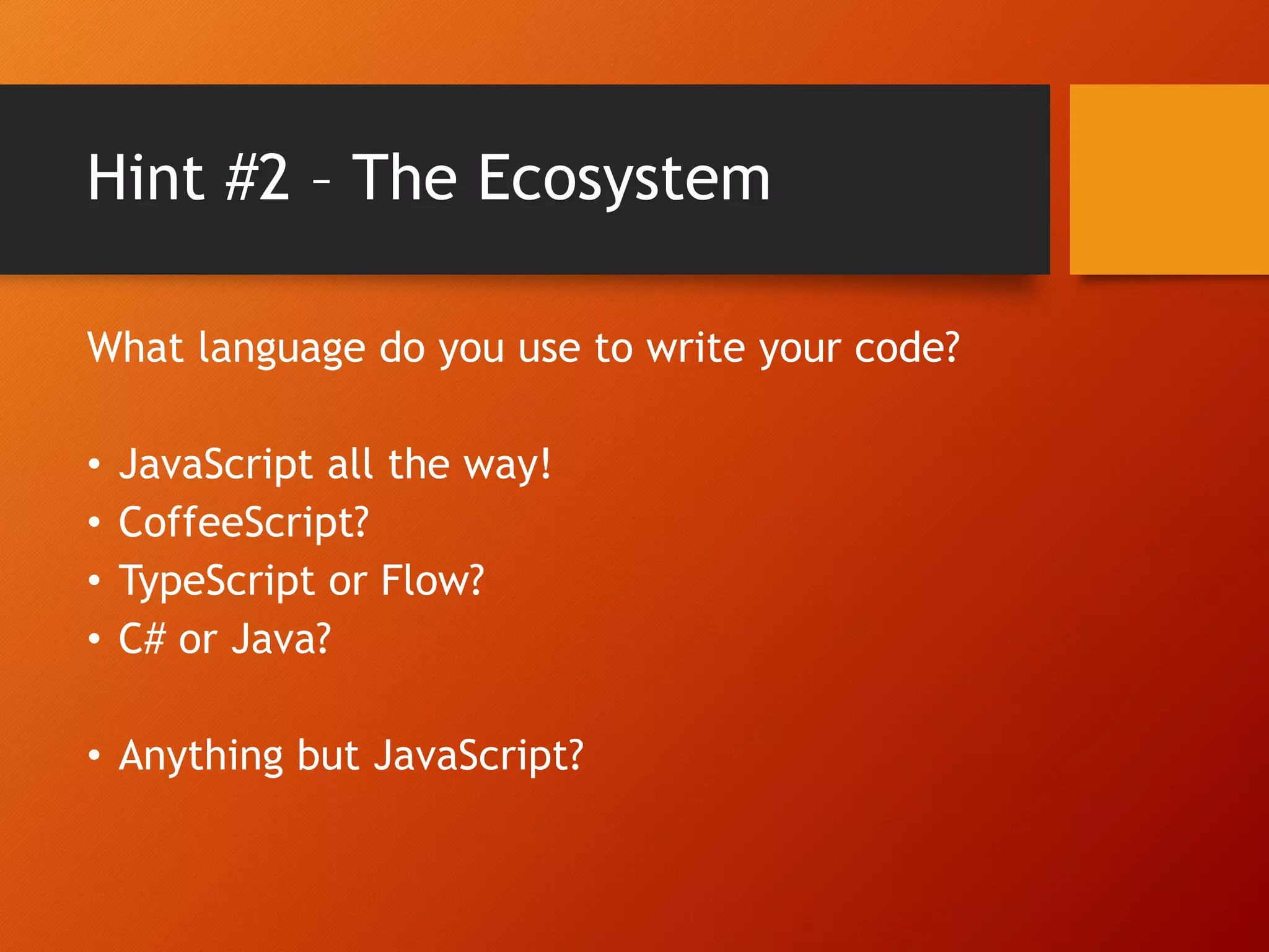 Hint #2 – The Ecosystem What language do you use to write your code? • JavaScript all the way! • CoffeeScript? • TypeScript or Flow? • C# or Java? • Anything but JavaScript? 