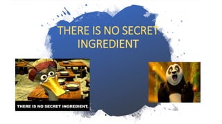 THERE IS NO SECRET
INGREDIENT
 