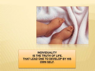 INDIVIDUALITY
      IS THE TRUTH OF LIFE,
THAT LEAD ONE TO DEVELOP BY HIS
            OWN SELF.
 