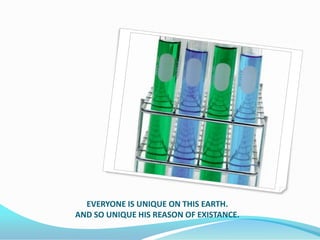 EVERYONE IS UNIQUE ON THIS EARTH.
AND SO UNIQUE HIS REASON OF EXISTANCE.
 