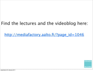 Find the lectures and the videoblog here:

       http://mediafactory.aalto.ﬁ/?page_id=1046




perjantaina 26. elokuuta 2011
 