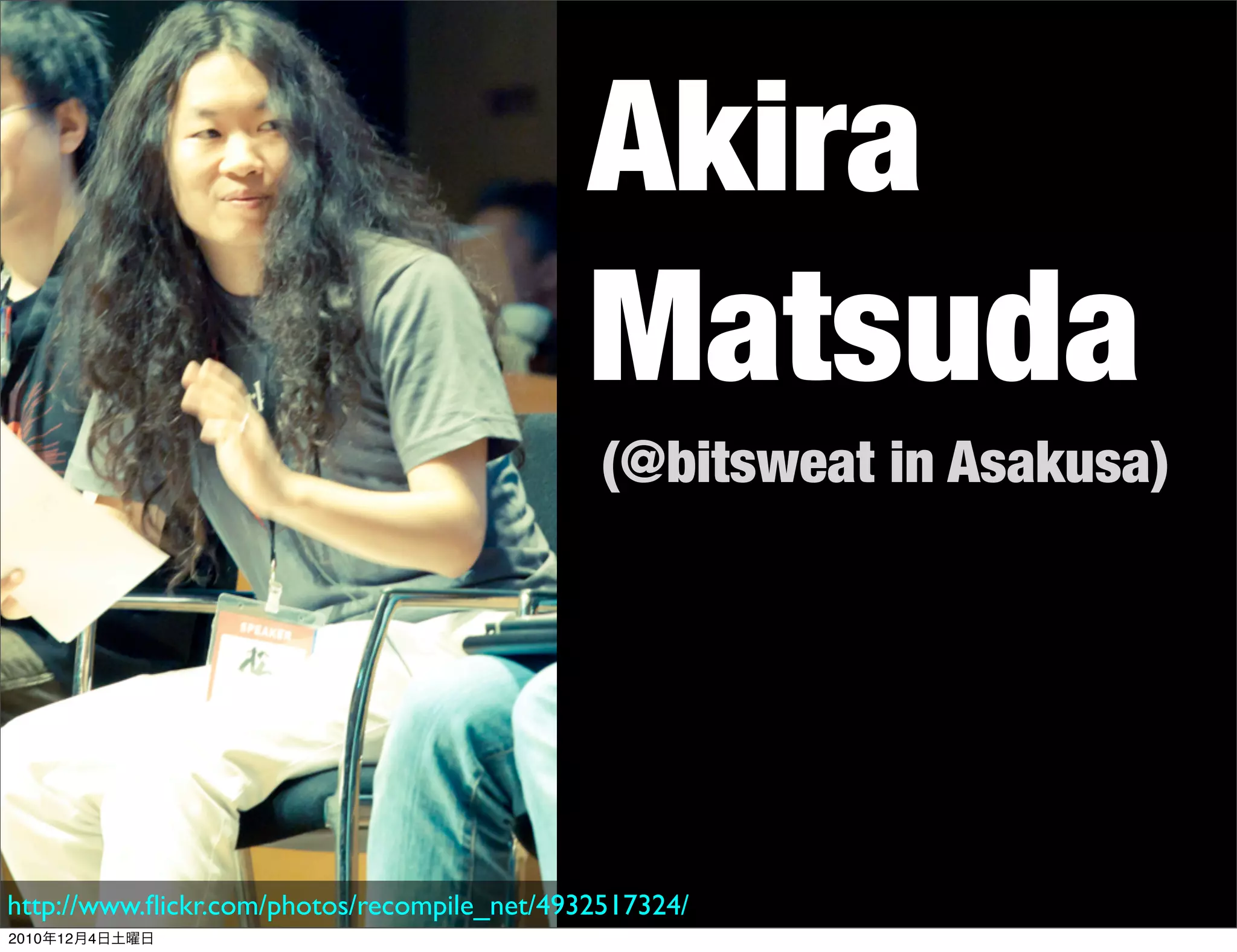 Akira
                                             Matsuda
                                              (@bitsweat in Asakusa)




http://www.ﬂickr.com/photos/recompile_net/4932517324/
2010年12月4日土曜日
 