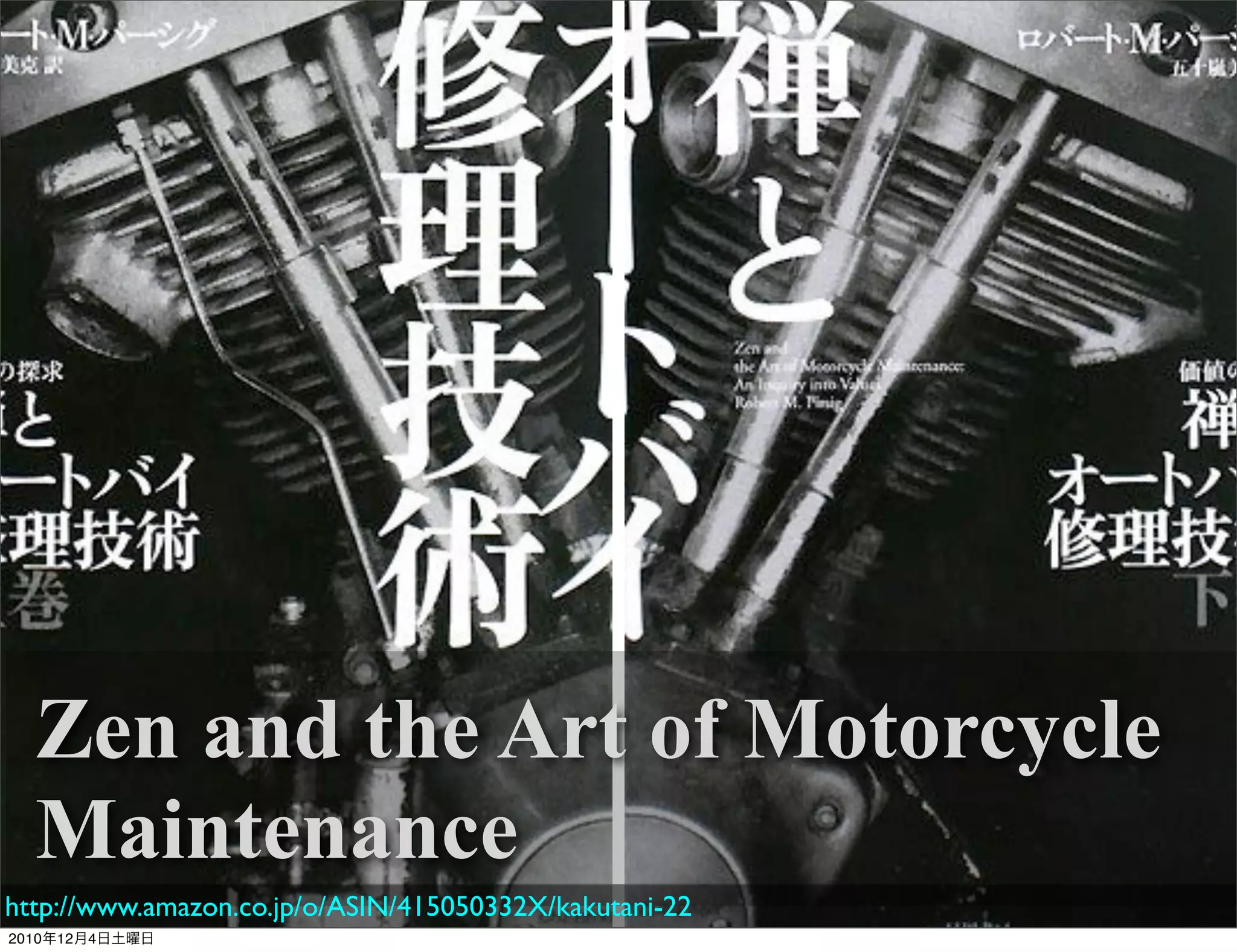 Zen and the Art of Motorcycle
  Maintenance
http://www.amazon.co.jp/o/ASIN/415050332X/kakutani-22
2010年12月4日土曜日
 