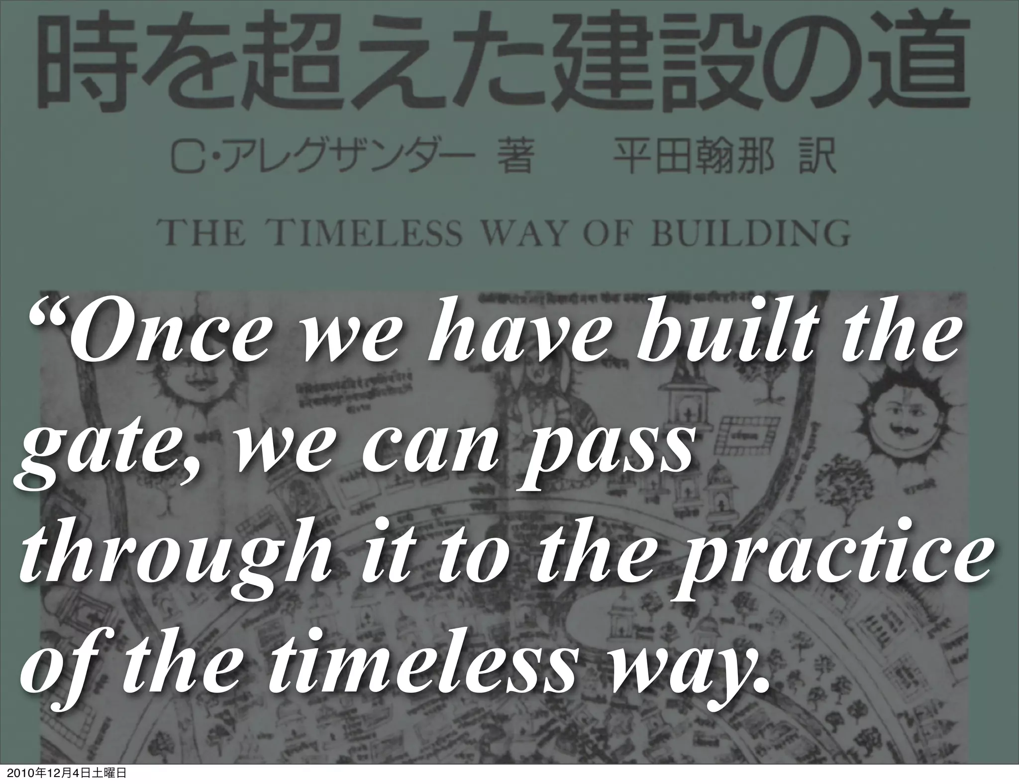 “Once we have built the
 gate, we can pass
 through it to the practice
 of the timeless way.
2010年12月4日土曜日
 