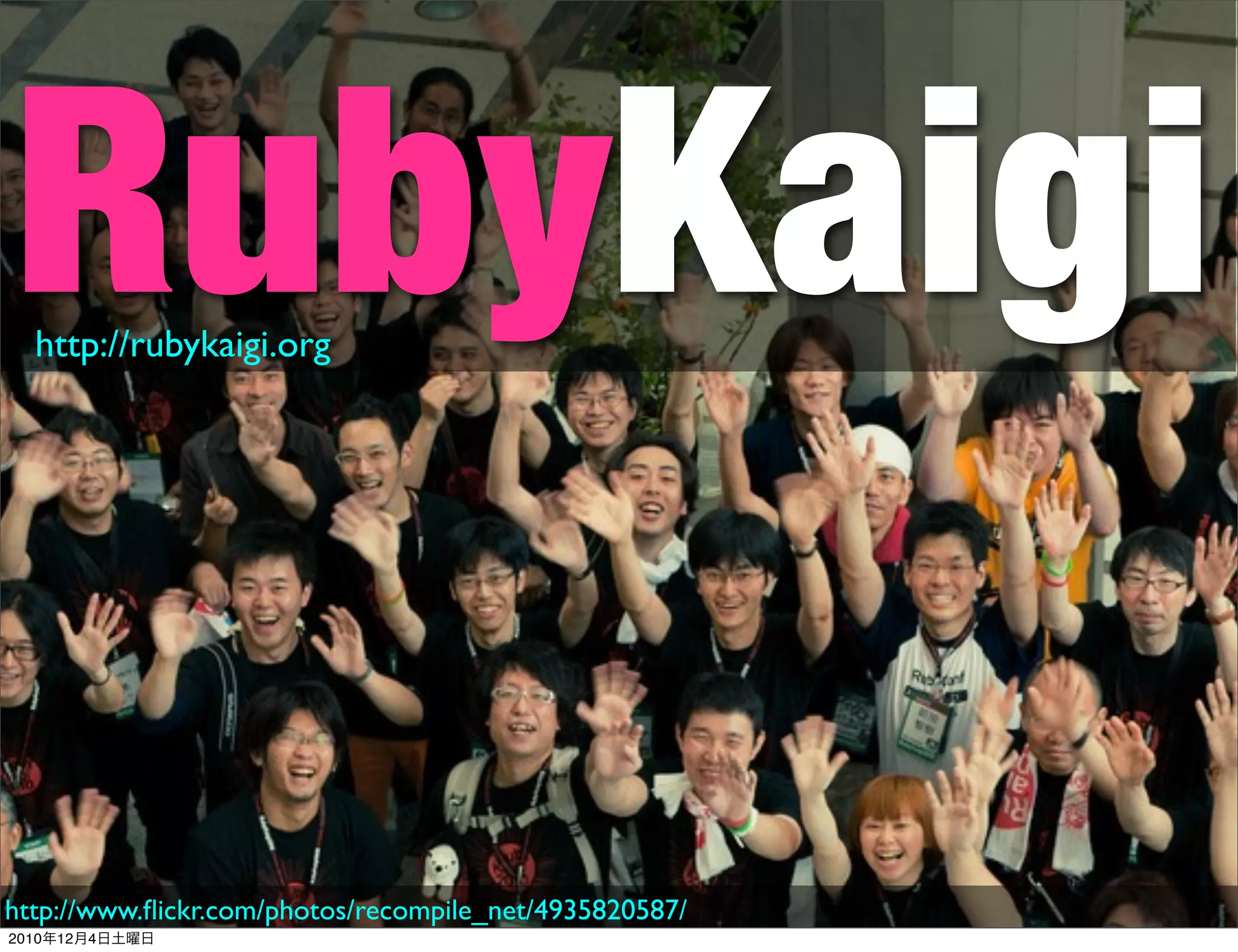 RubyKaigi
  http://rubykaigi.org




http://www.ﬂickr.com/photos/recompile_net/4935820587/
2010年12月4日土曜日
 
