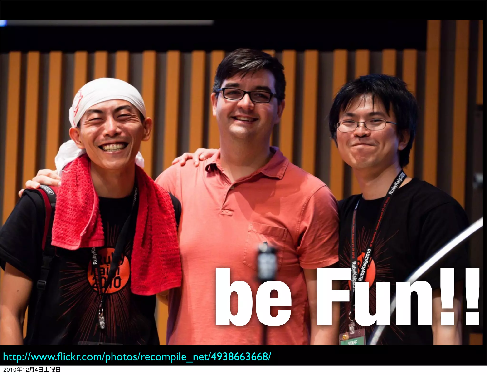 be Fun!!
http://www.ﬂickr.com/photos/recompile_net/4938663668/
2010年12月4日土曜日
 