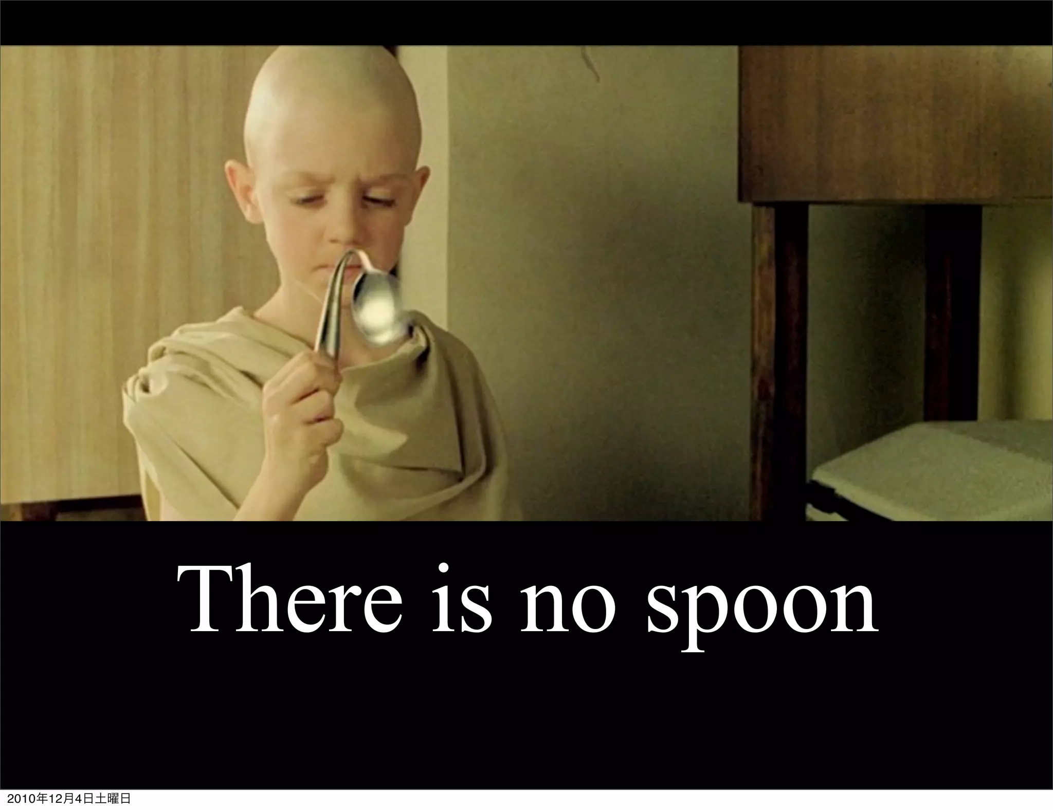 There is no spoon
2010年12月4日土曜日
 