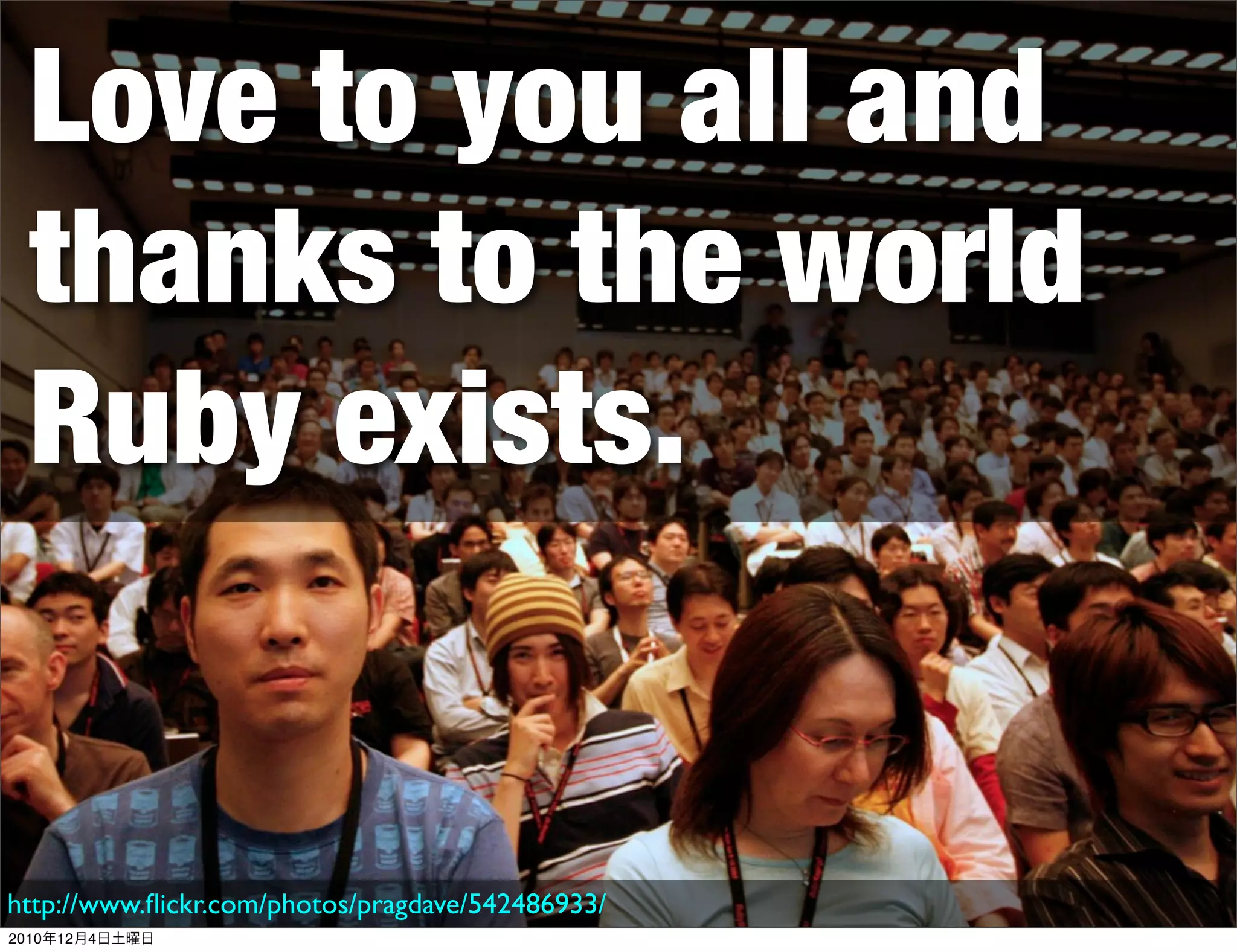 Love to you all and
 thanks to the world
 Ruby exists.


http://www.ﬂickr.com/photos/pragdave/542486933/
2010年12月4日土曜日
 