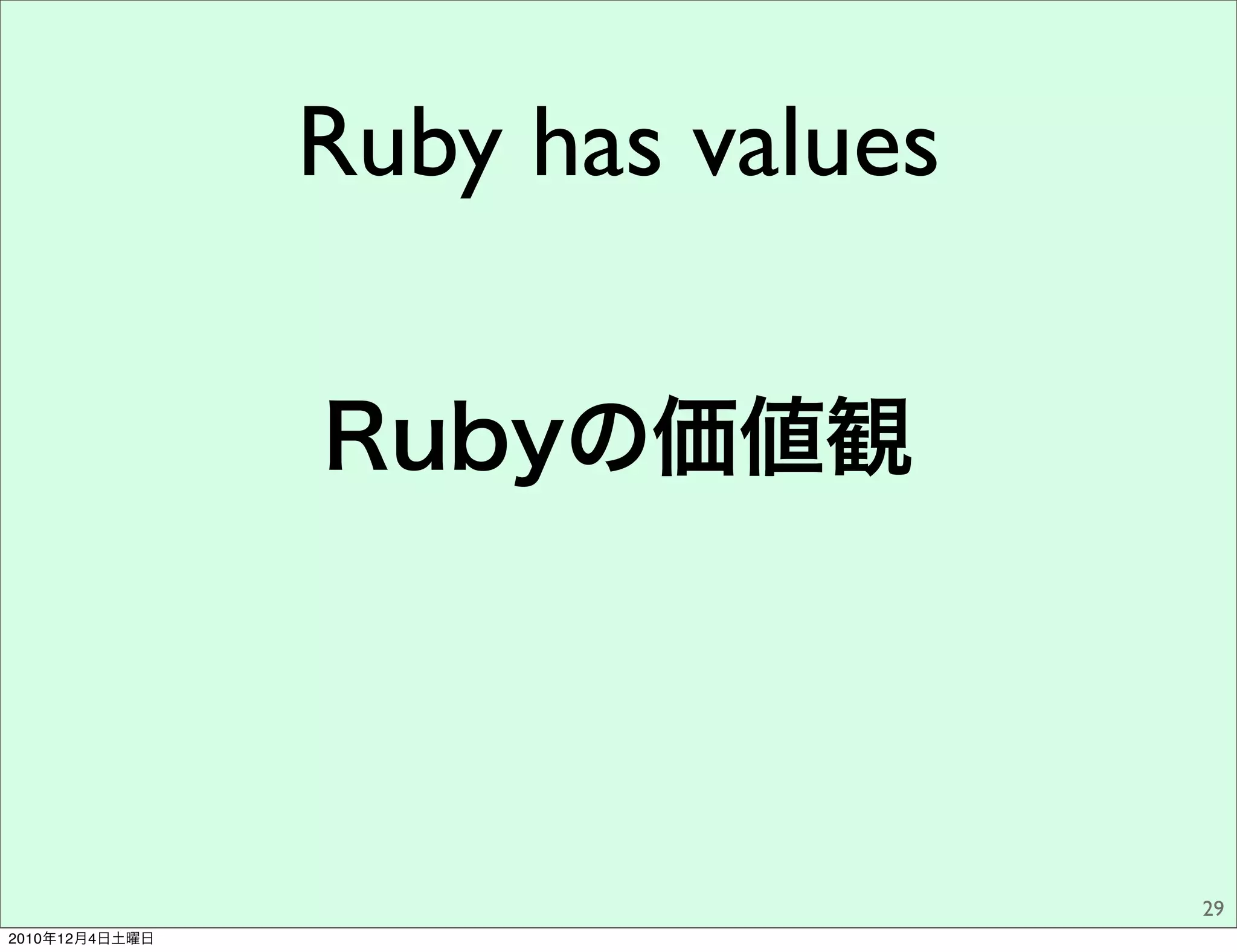 Ruby has values

                Rubyの価値観




                                  29
2010年12月4日土曜日
 