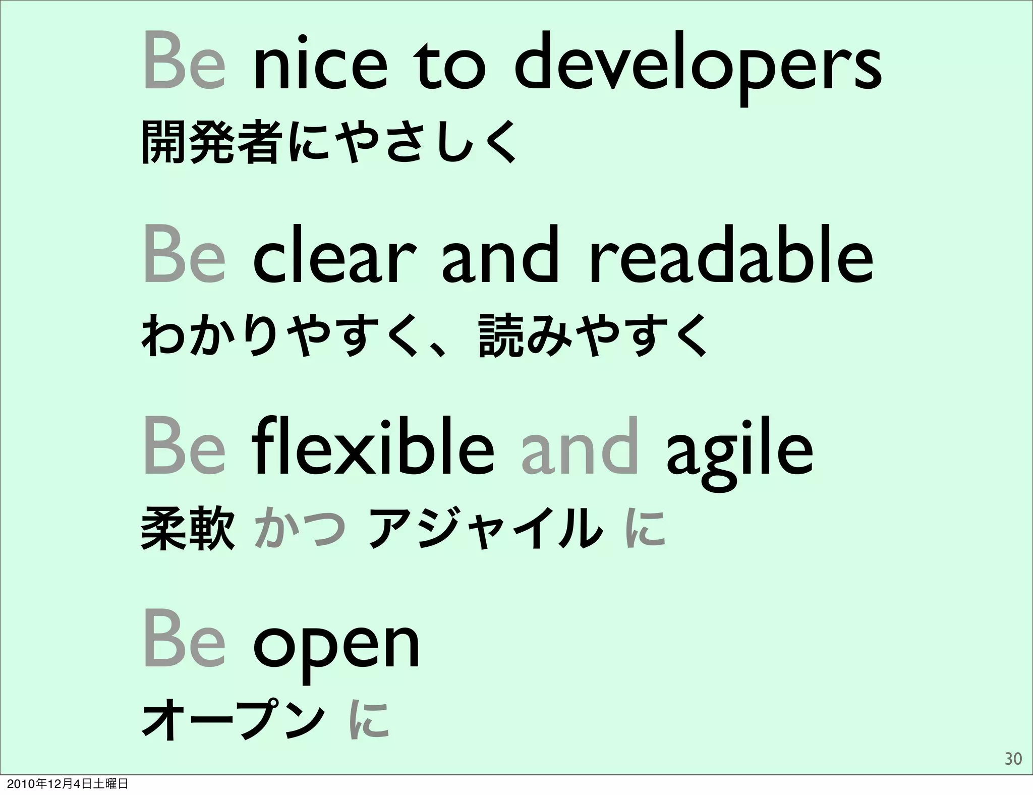 Be nice to developers
                開発者にやさしく

                Be clear and readable
                わかりやすく、読みやすく

                Be ﬂexible and agile
                柔軟 かつ アジャイル に

                Be open
                オープン に
                                        30
2010年12月4日土曜日
 