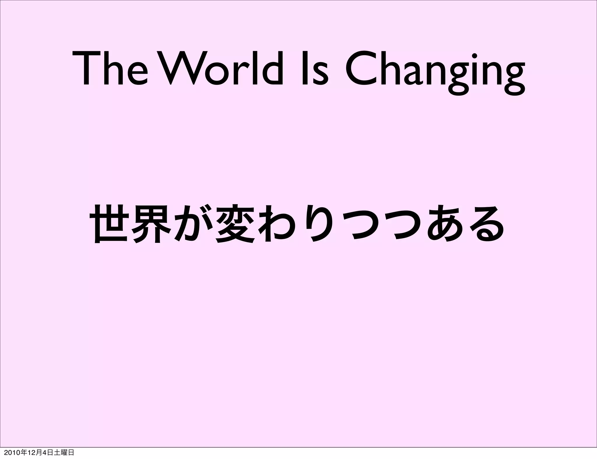 The World Is Changing


                世界が変わりつつある




2010年12月4日土曜日
 