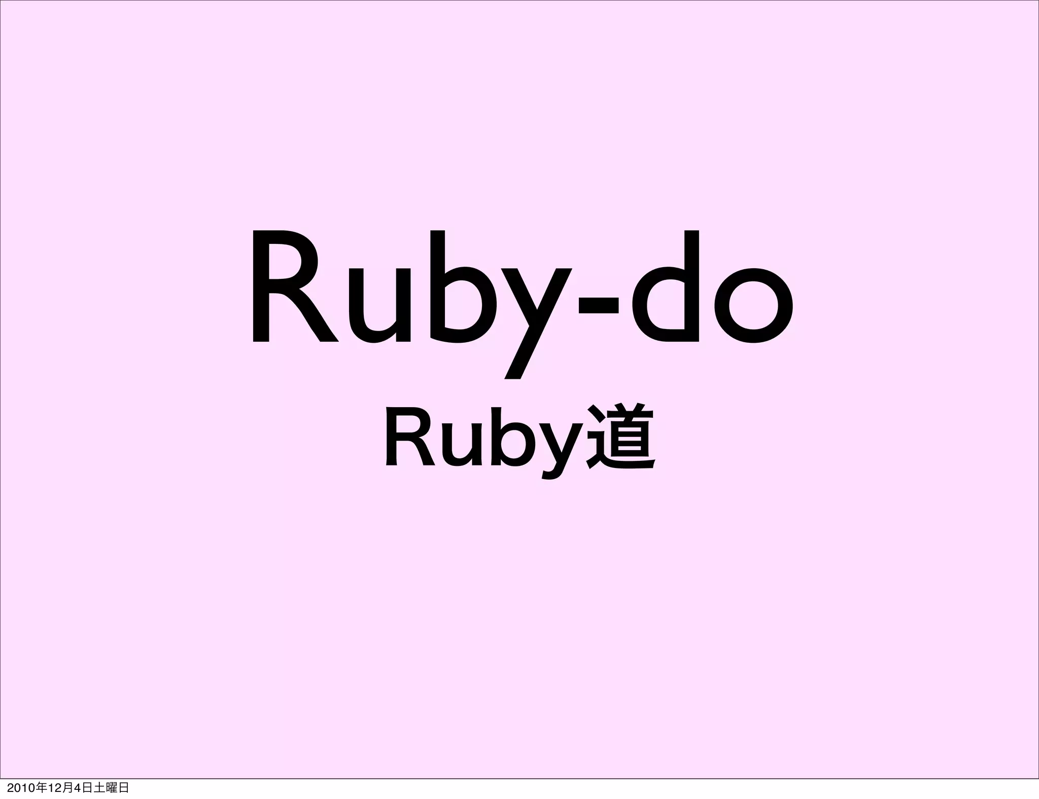 Ruby-do
                 Ruby道



2010年12月4日土曜日
 
