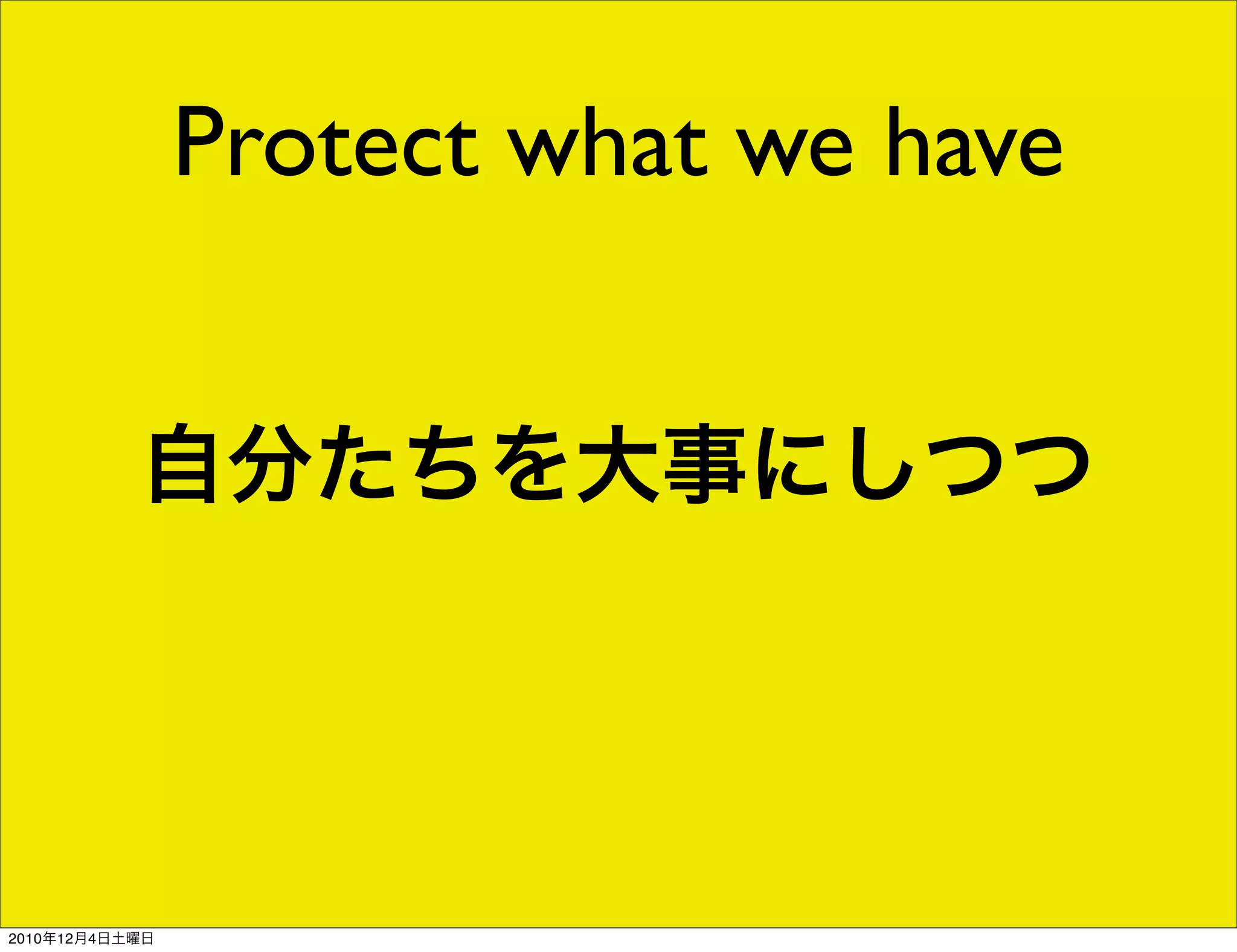 Protect what we have


           自分たちを大事にしつつ




2010年12月4日土曜日
 