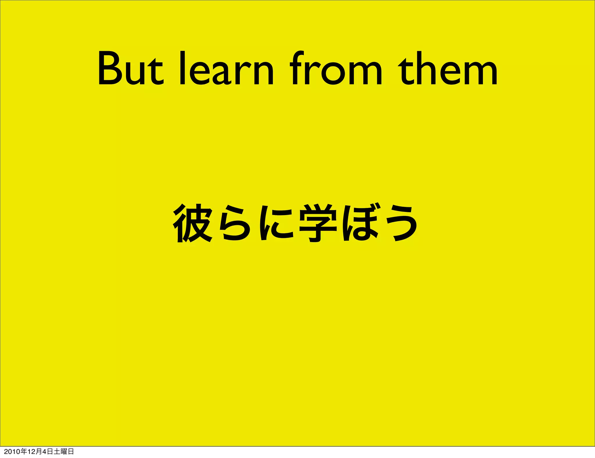 But learn from them


                   彼らに学ぼう




2010年12月4日土曜日
 