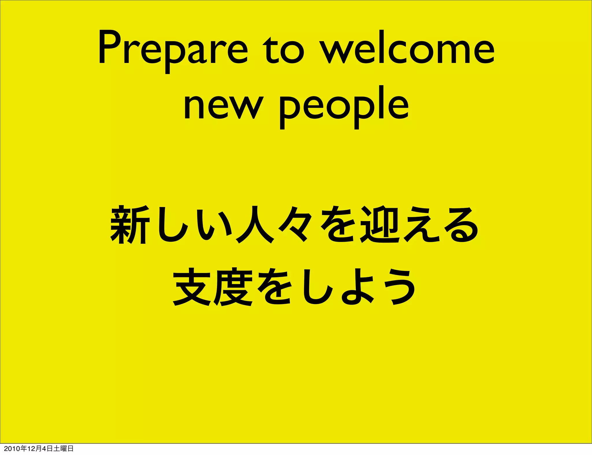 Prepare to welcome
                    new people

                新しい人々を迎える
                 支度をしよう


2010年12月4日土曜日
 