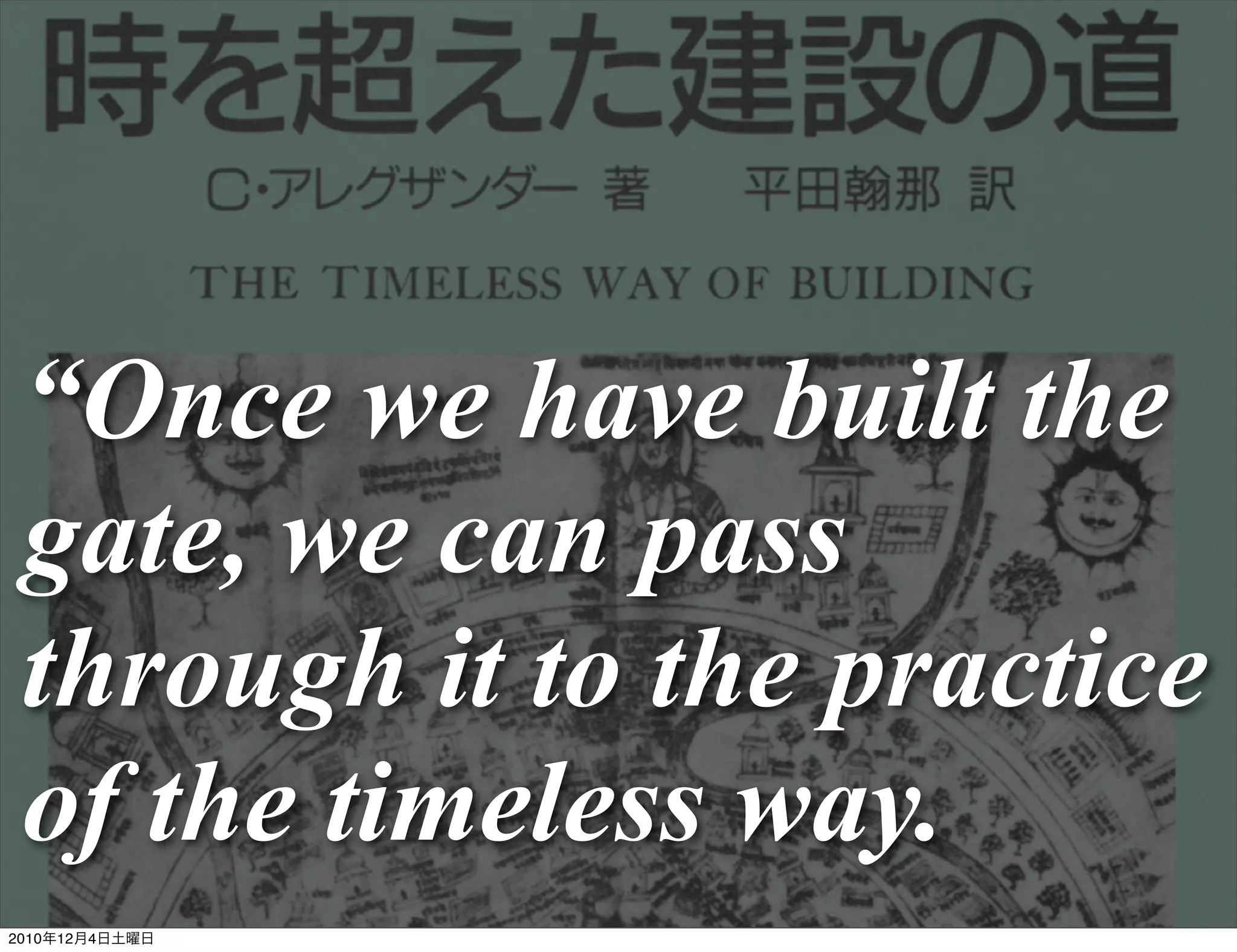 “Once we have built the
 gate, we can pass
 through it to the practice
 of the timeless way.
2010年12月4日土曜日
 