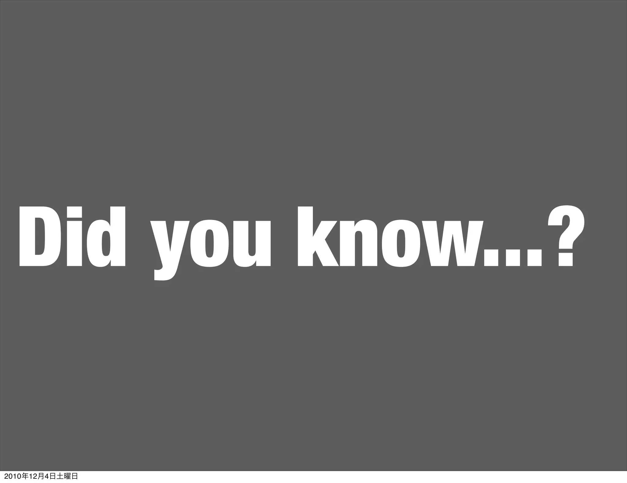 Did you know...?

2010年12月4日土曜日
 