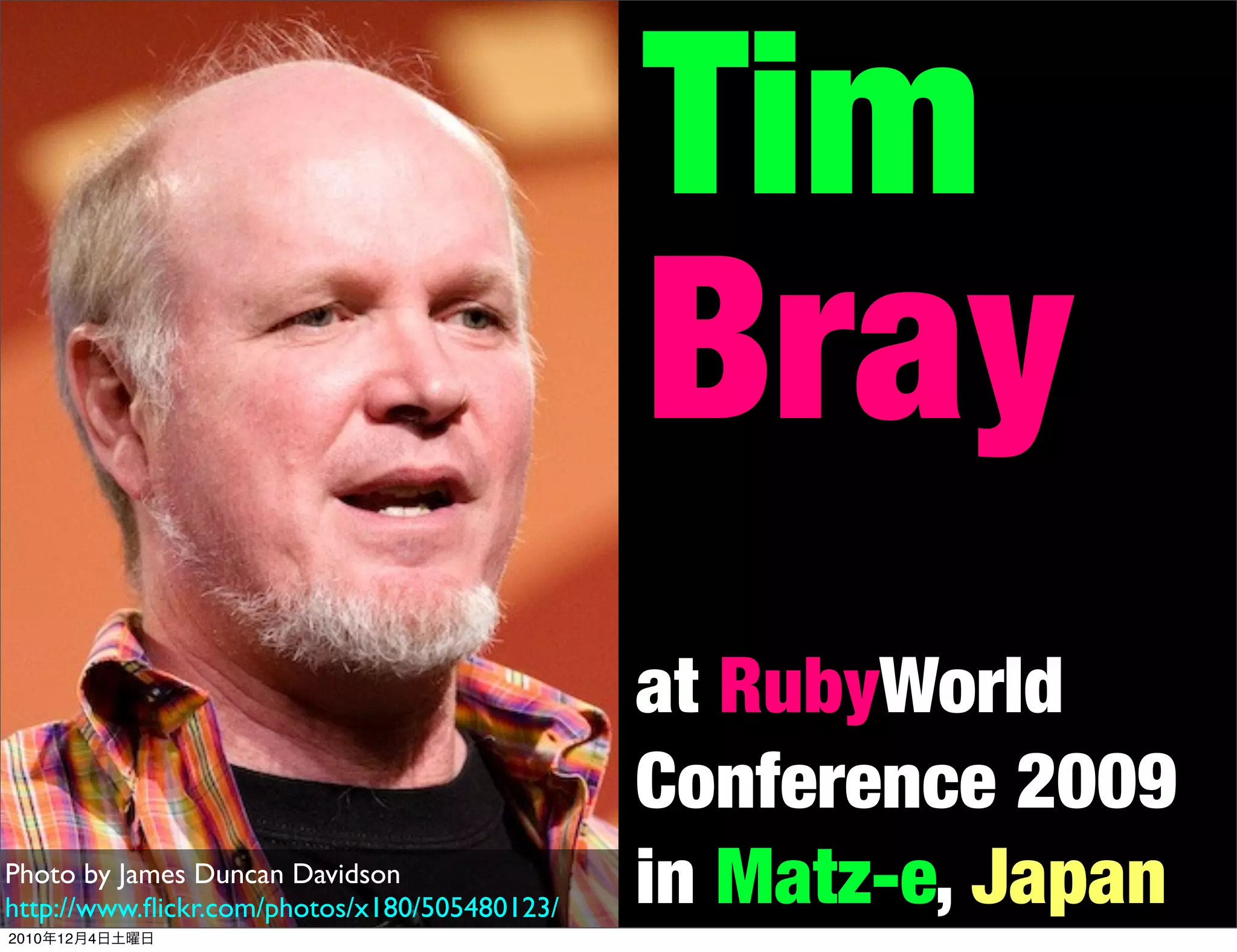 Tim
                                              Bray
                                              at RubyWorld
                                              Conference 2009
Photo by James Duncan Davidson
http://www.ﬂickr.com/photos/x180/505480123/   in Matz-e, Japan
2010年12月4日土曜日
 