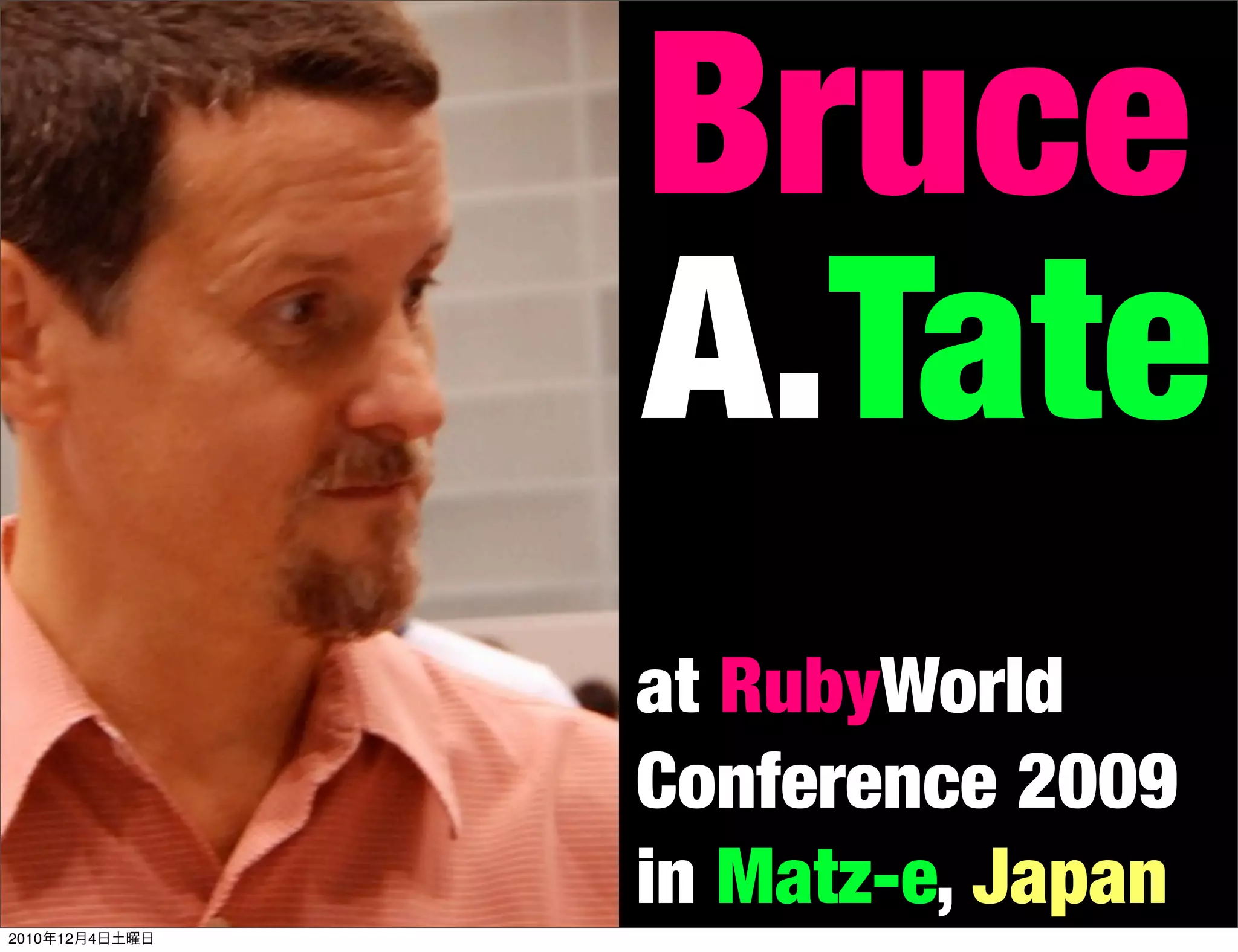 Bruce
                A.Tate
                at RubyWorld
                Conference 2009
                in Matz-e, Japan
2010年12月4日土曜日
 