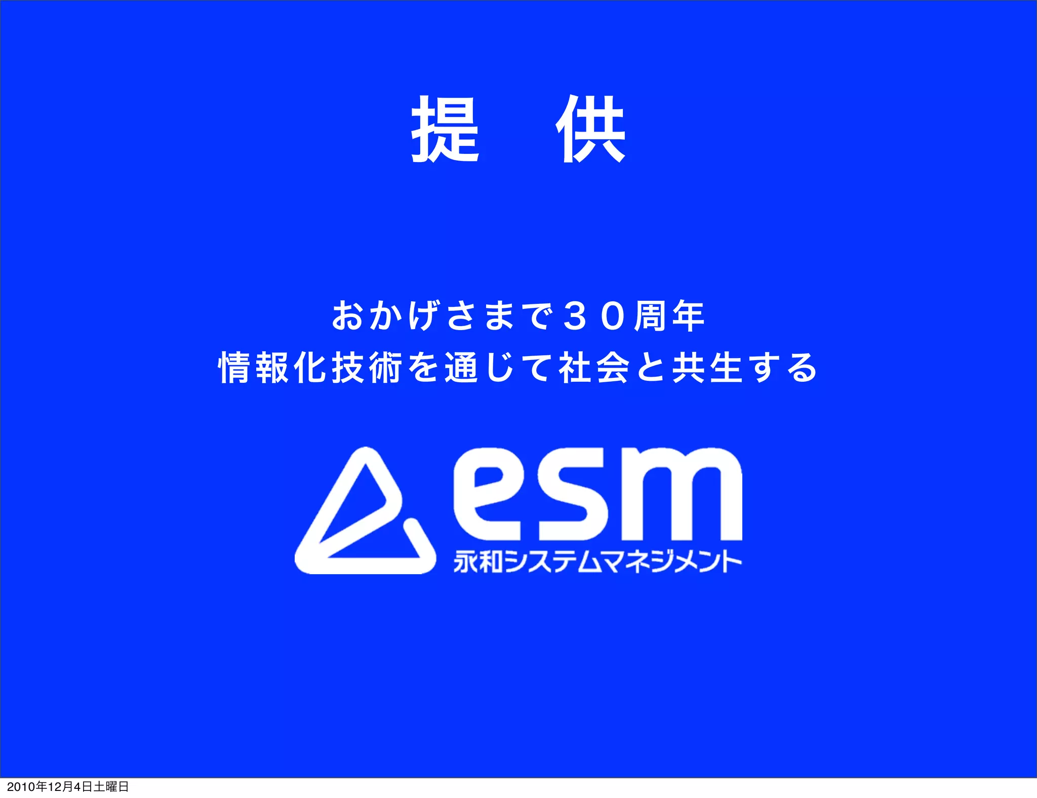 提 供

                     おかげ さ まで３０周年
                情 報化 技術を 通 じて社会と共生する




2010年12月4日土曜日
 