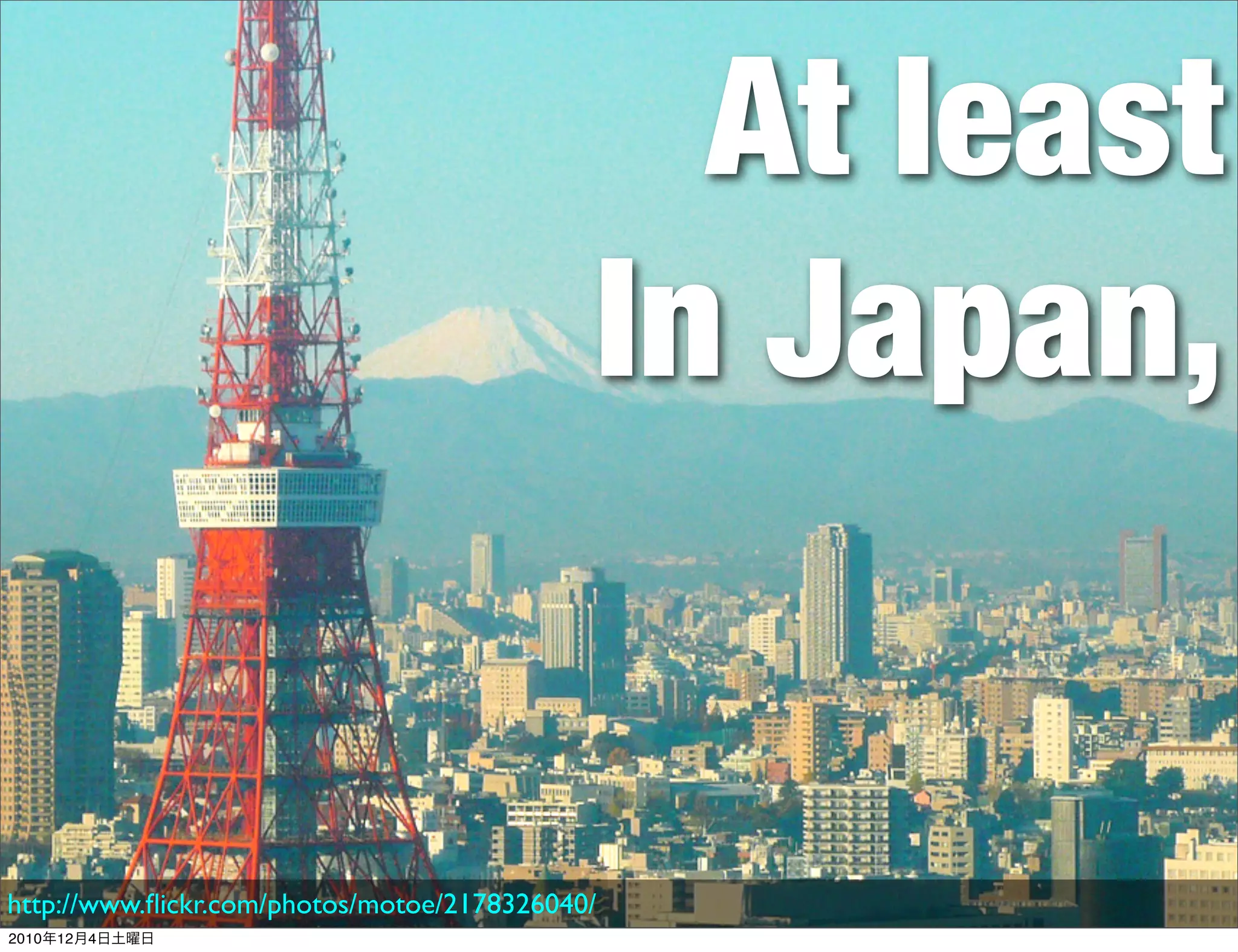 At least
                                            In Japan,


http://www.ﬂickr.com/photos/motoe/2178326040/
2010年12月4日土曜日
 