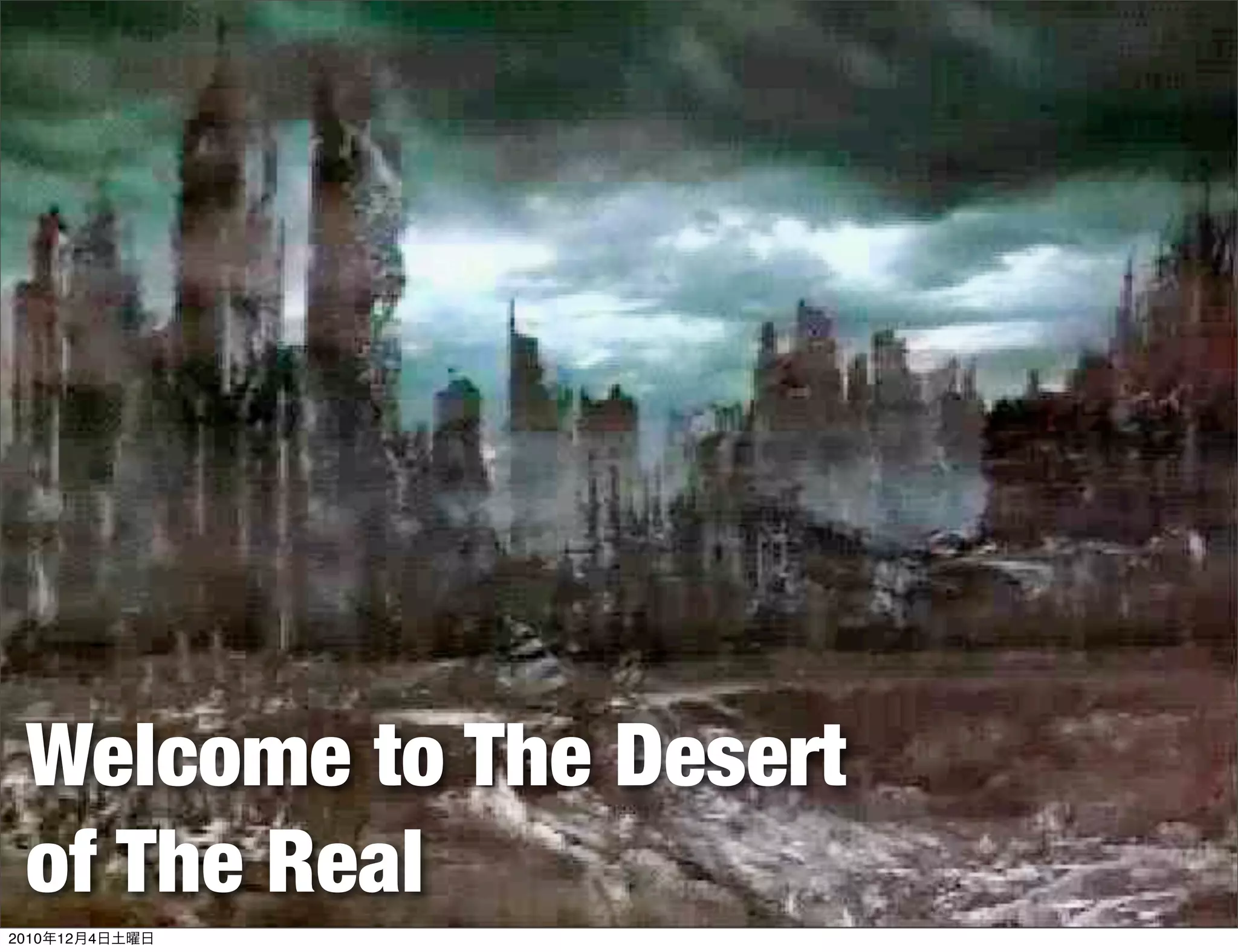 Welcome to The Desert
 of The Real
2010年12月4日土曜日
 