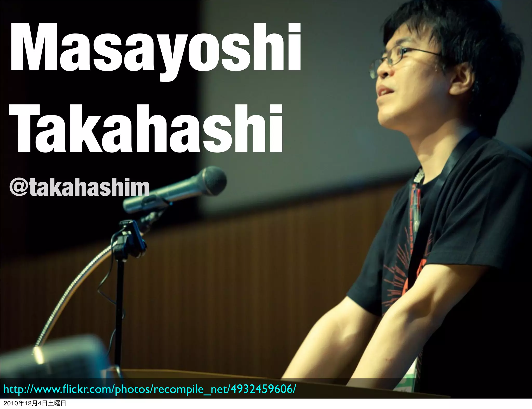 Masayoshi
 Takahashi
 @takahashim




http://www.ﬂickr.com/photos/recompile_net/4932459606/
2010年12月4日土曜日
 