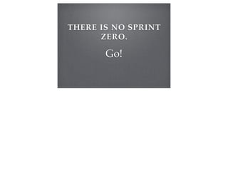 THERE IS NO SPRINT
ZERO.
Go!
 