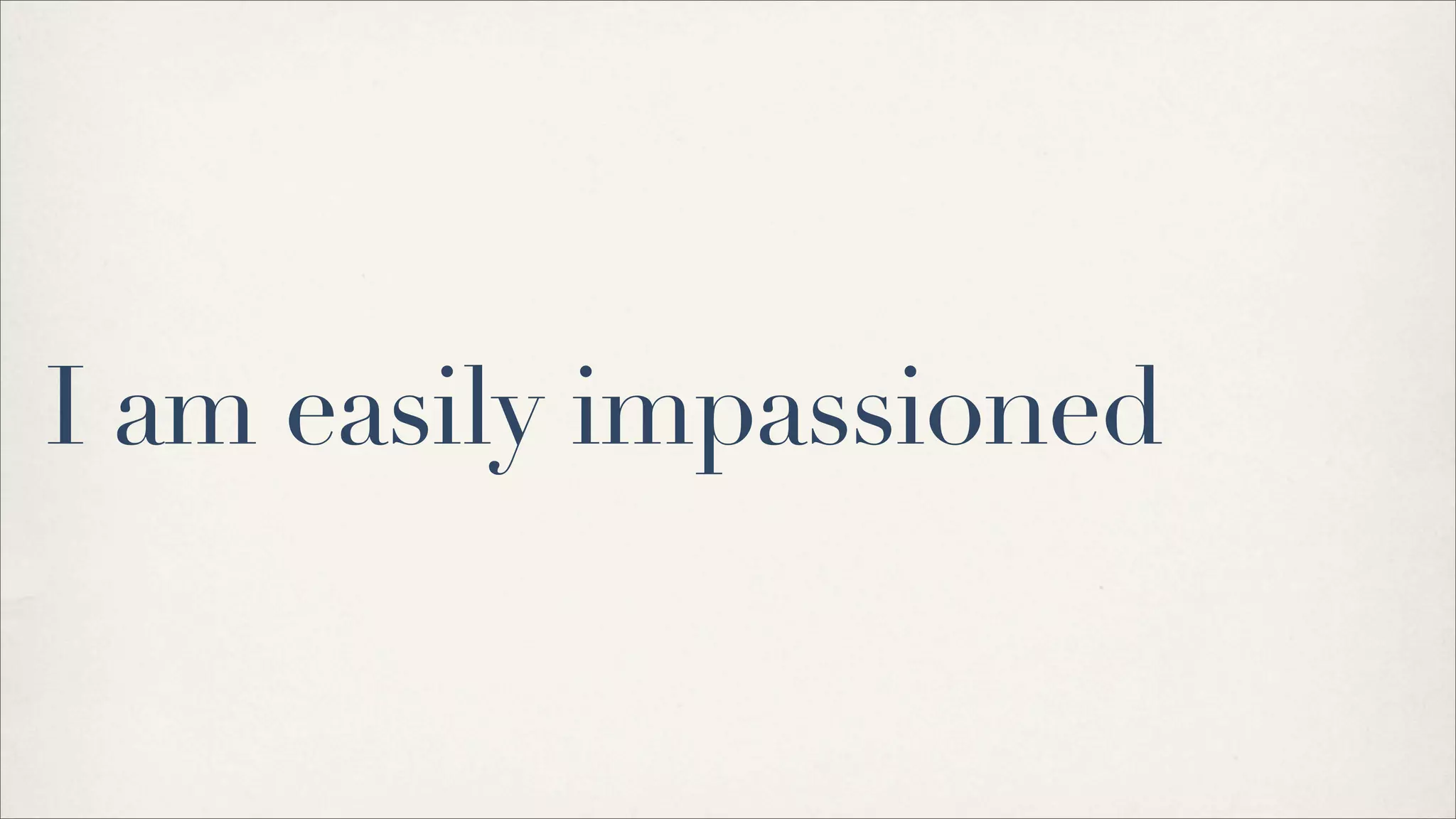 I am easily impassioned
 