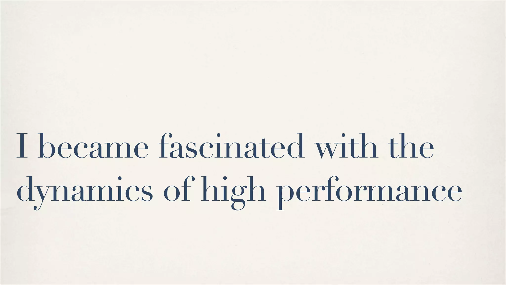 I became fascinated with the
dynamics of high performance
 