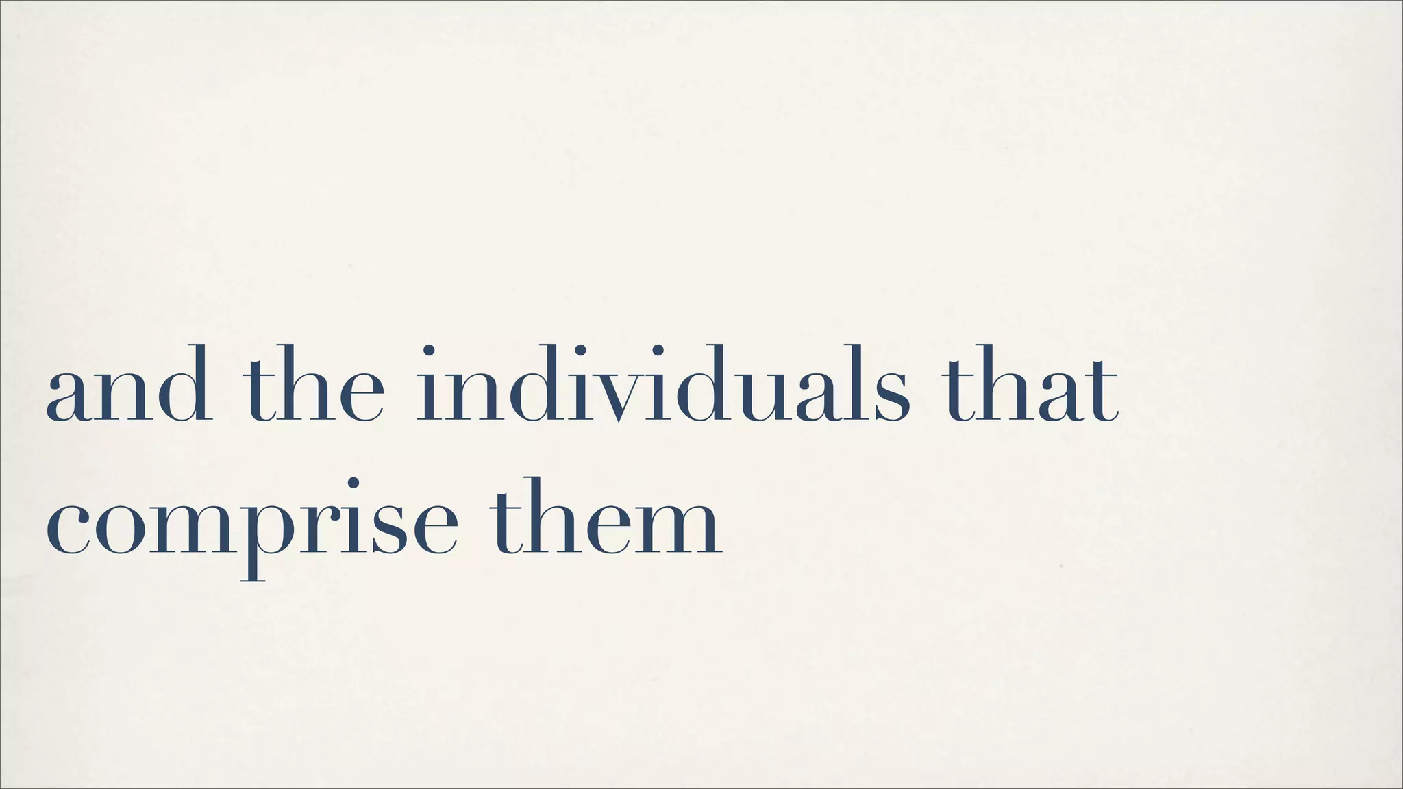 and the individuals that
comprise them
 