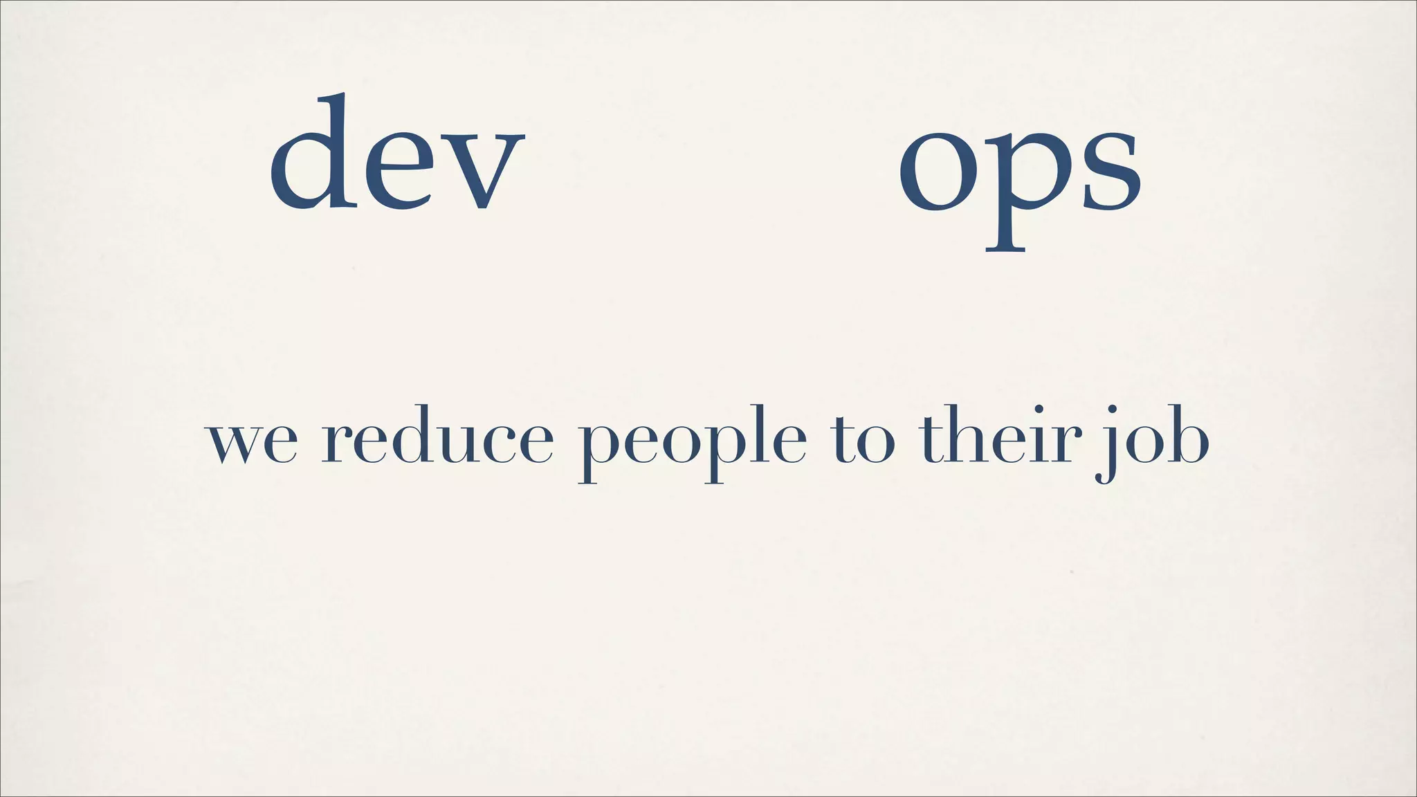 we reduce people to their job
dev ops
 