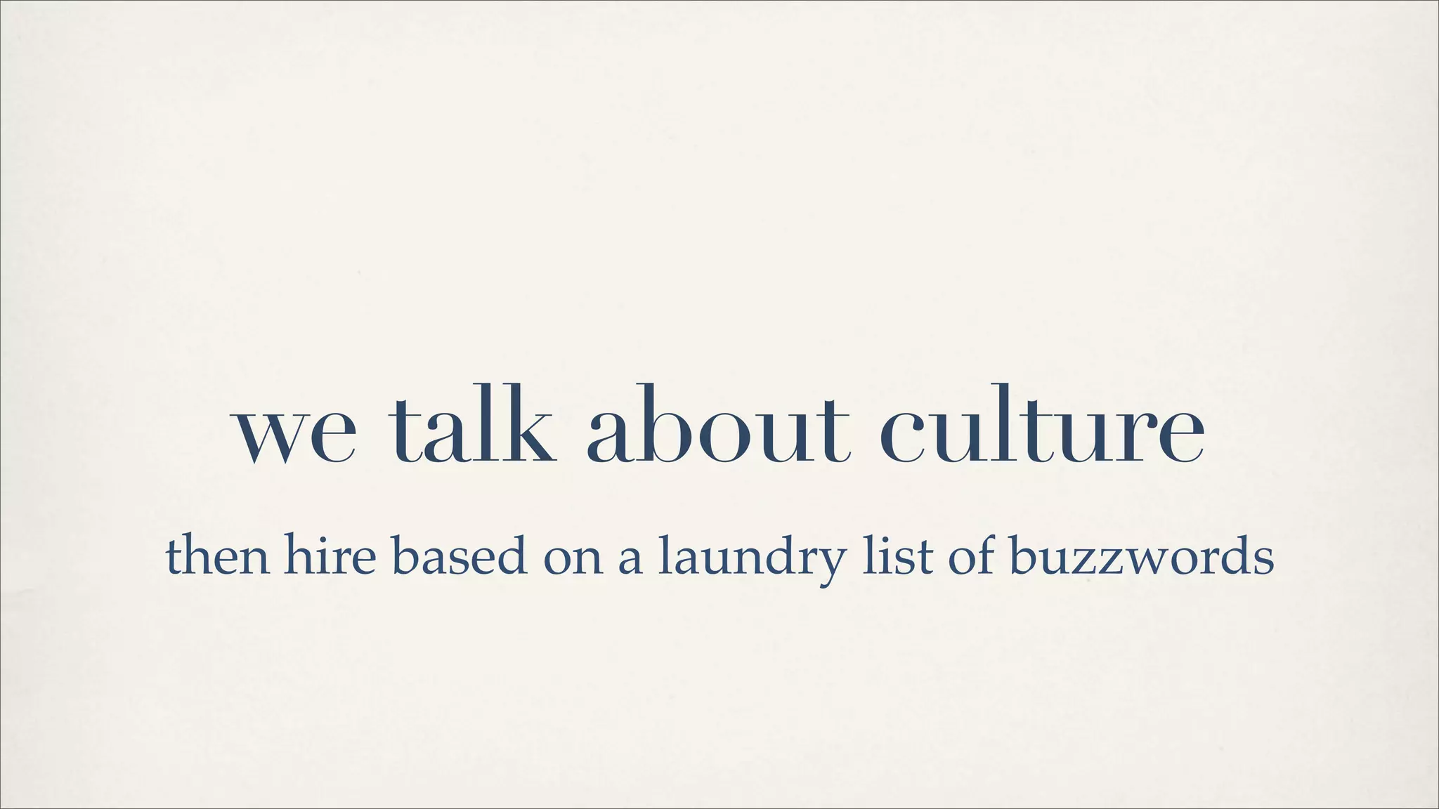 we talk about culture
then hire based on a laundry list of buzzwords
 