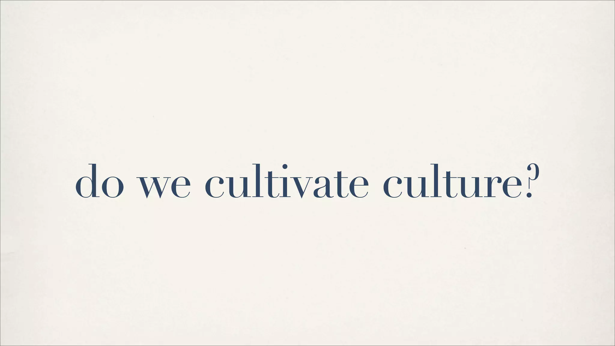 do we cultivate culture?
 