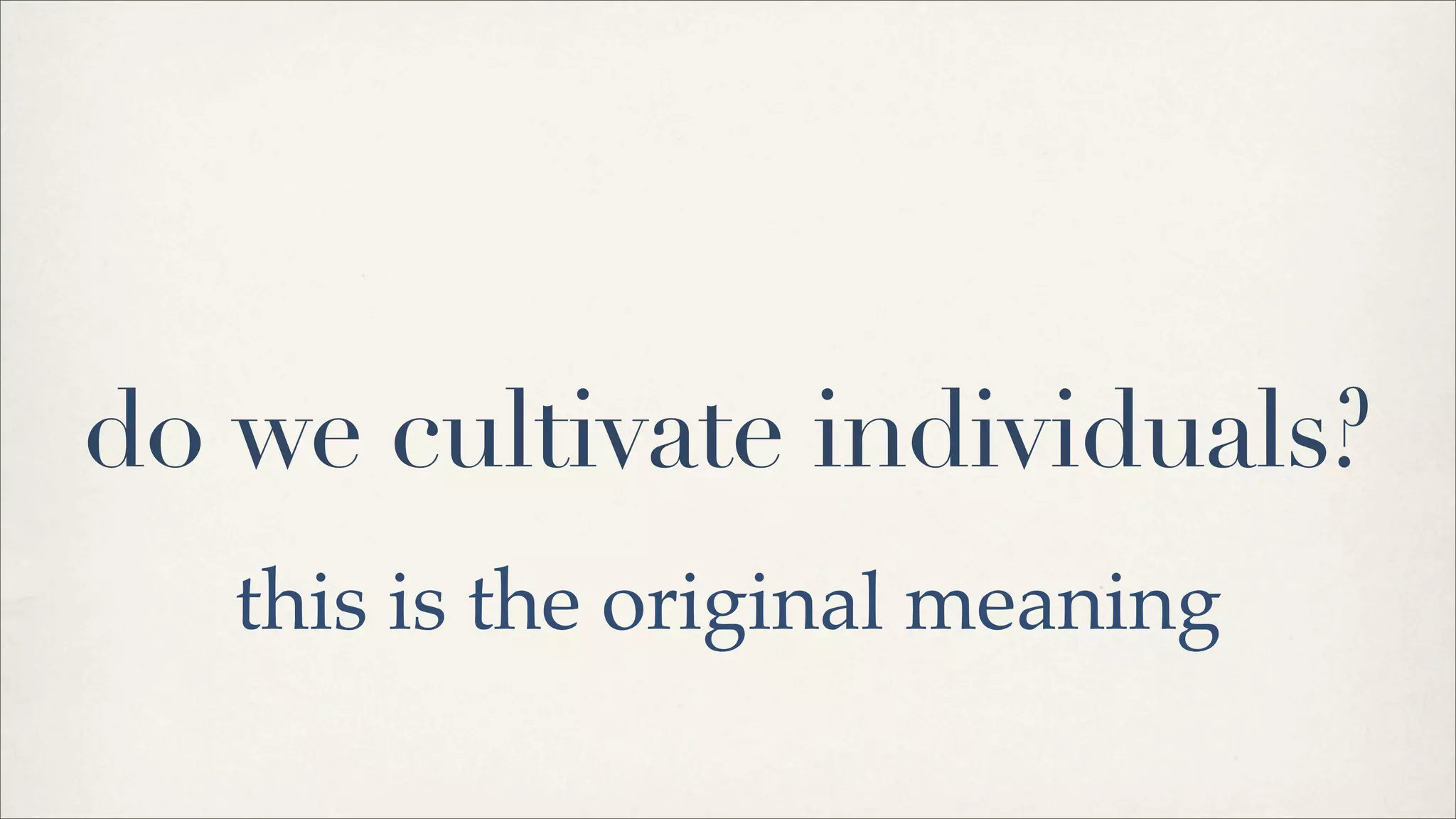 do we cultivate individuals?
this is the original meaning
 