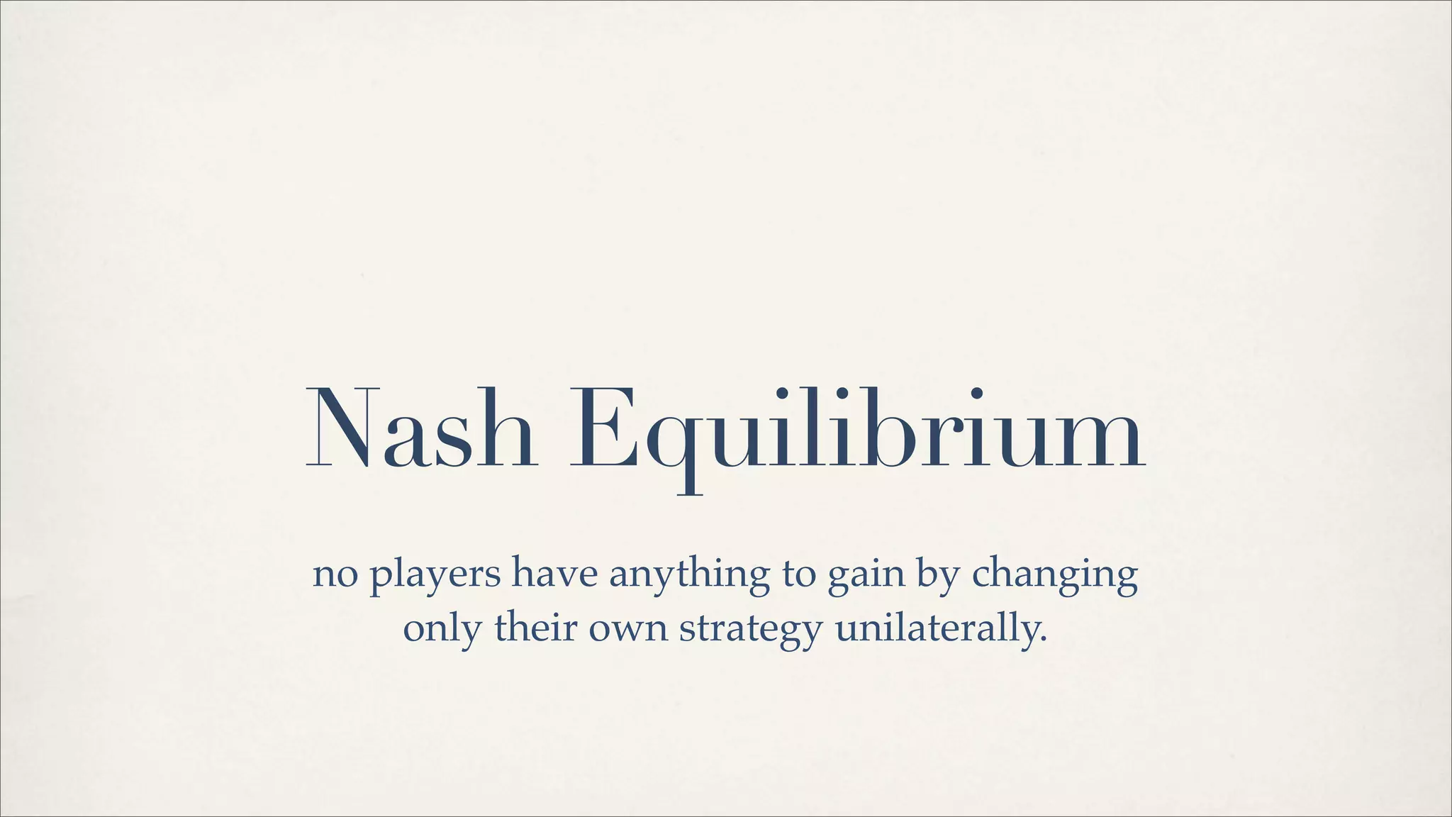 Nash Equilibrium
no players have anything to gain by changing
only their own strategy unilaterally.
 