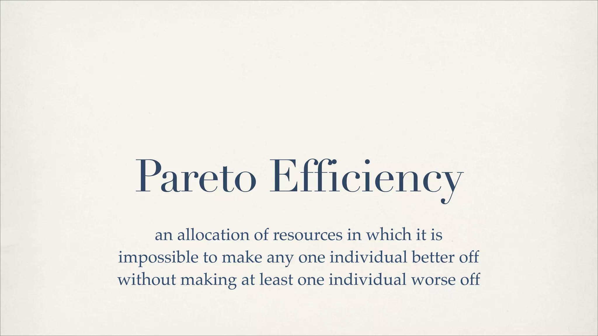 Pareto Efficiency
an allocation of resources in which it is
impossible to make any one individual better off
without making at least one individual worse off
 