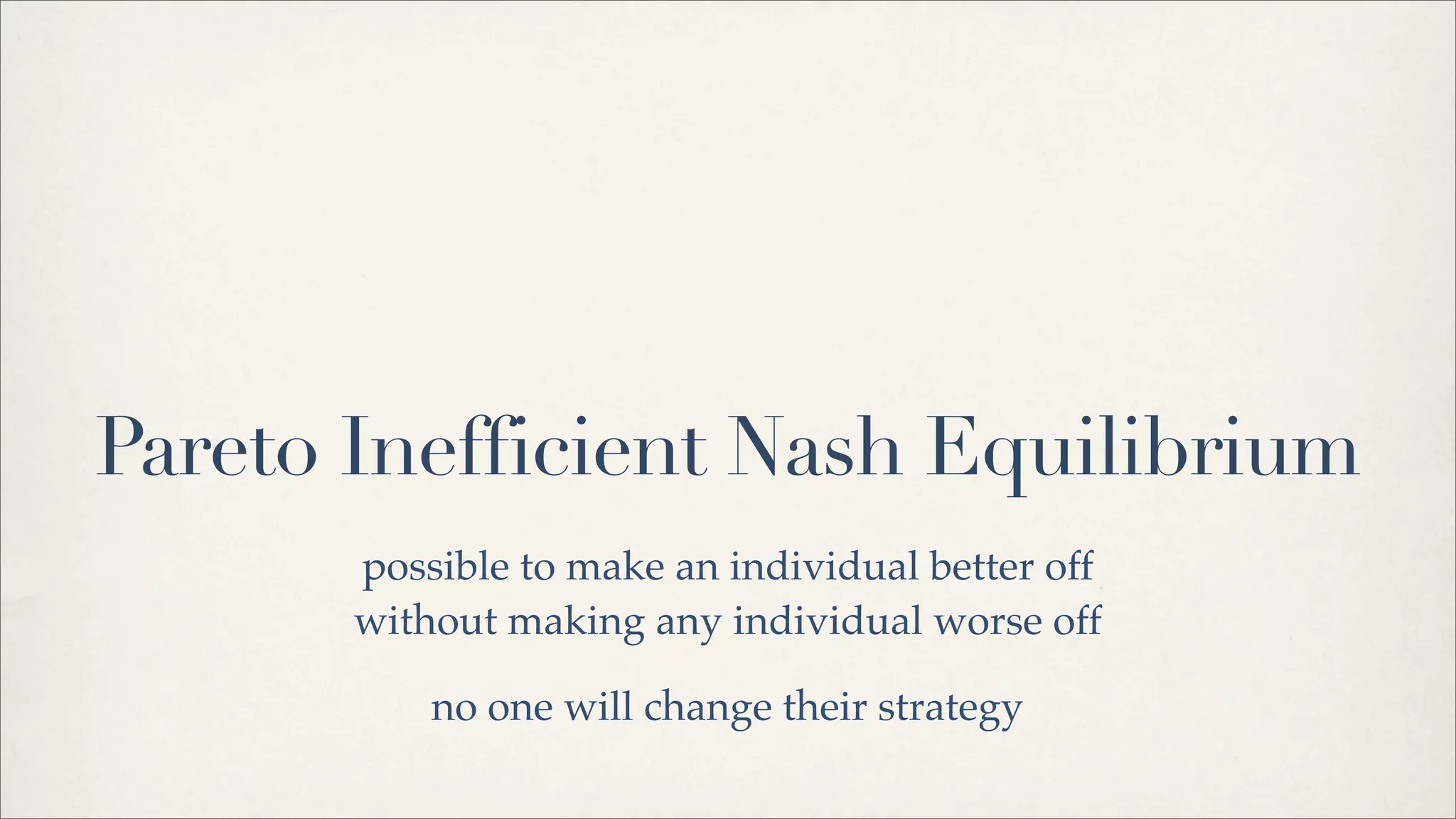 Pareto Inefficient Nash Equilibrium
possible to make an individual better off
without making any individual worse off
no one will change their strategy
 