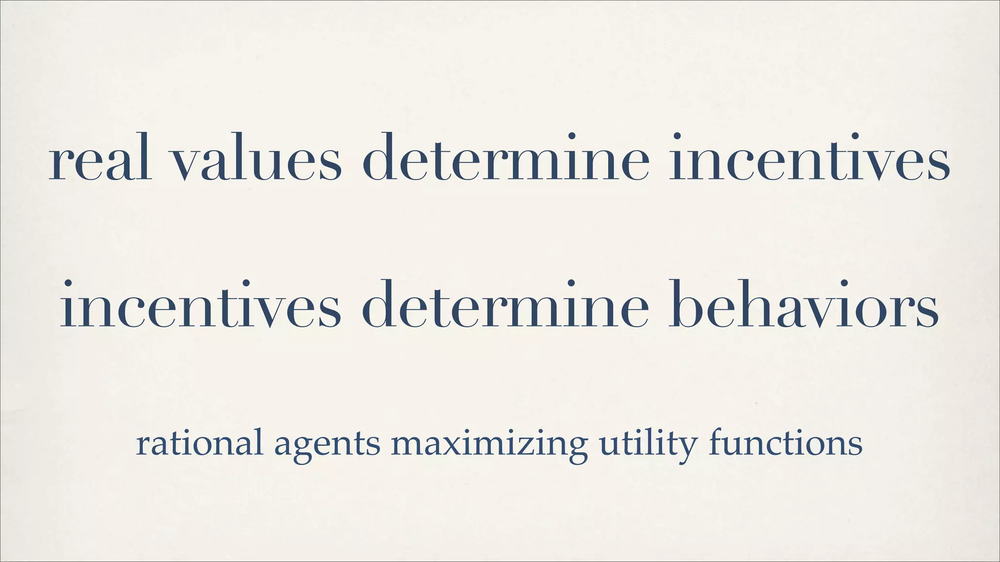 real values determine incentives
incentives determine behaviors
rational agents maximizing utility functions
 