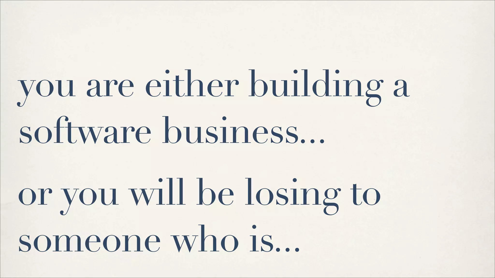 you are either building a
software business...
or you will be losing to
someone who is...
 