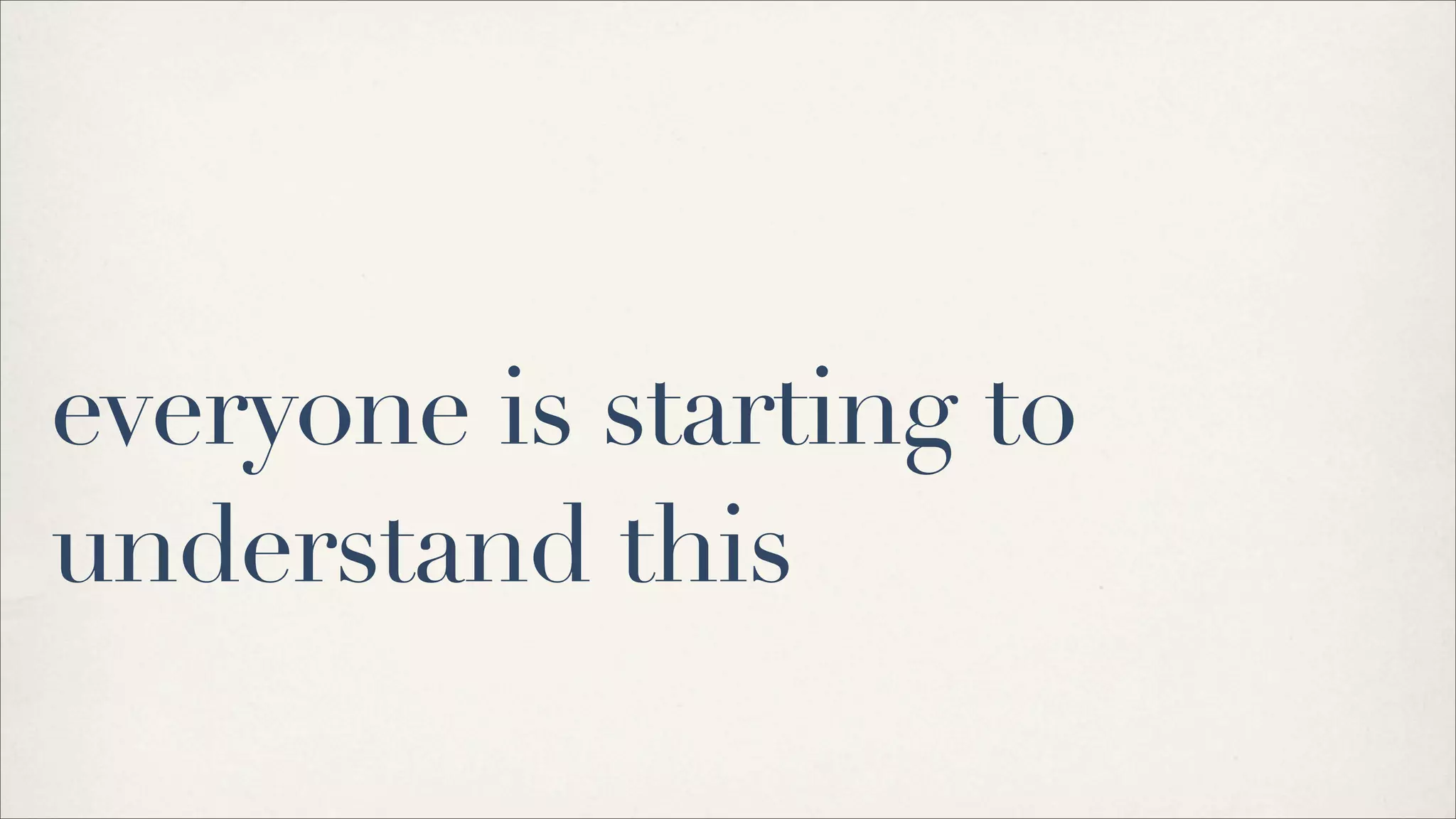 everyone is starting to
understand this
 