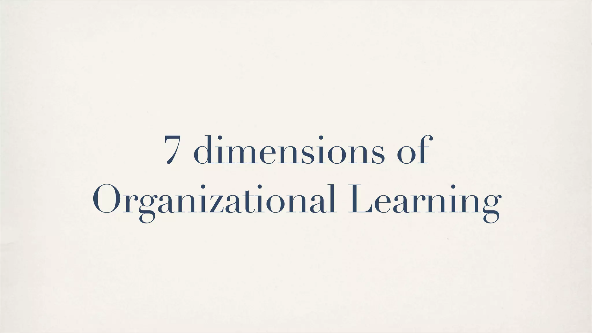 7 dimensions of
Organizational Learning
 