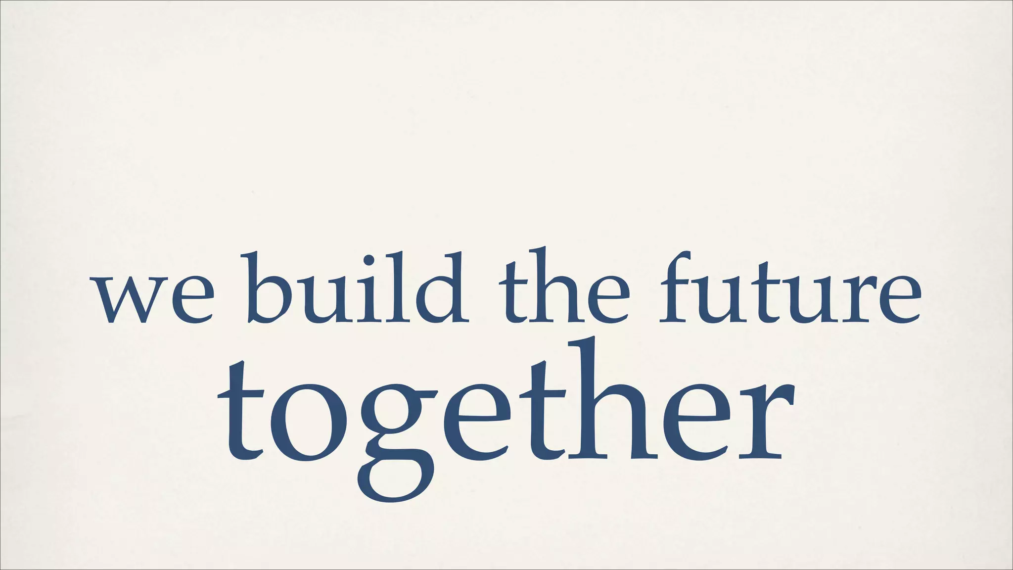 we build the future
together
 