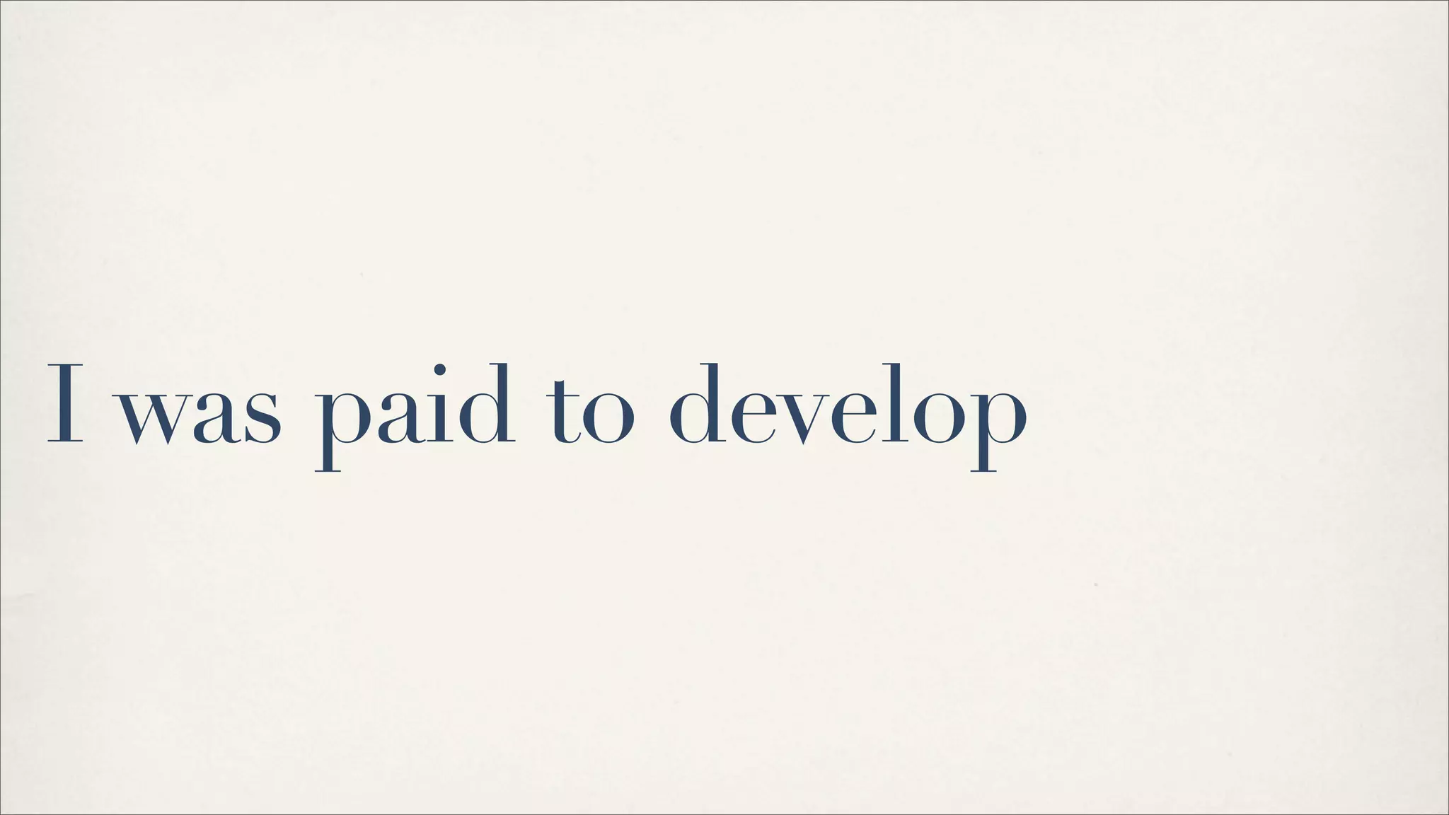 I was paid to develop
 