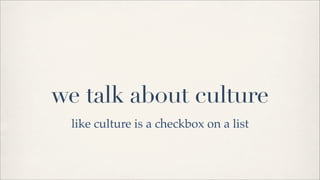 we talk about culture
then hire based on a laundry list of buzzwords
 