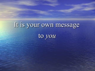 It is your own messageIt is your own message
toto youyou
 