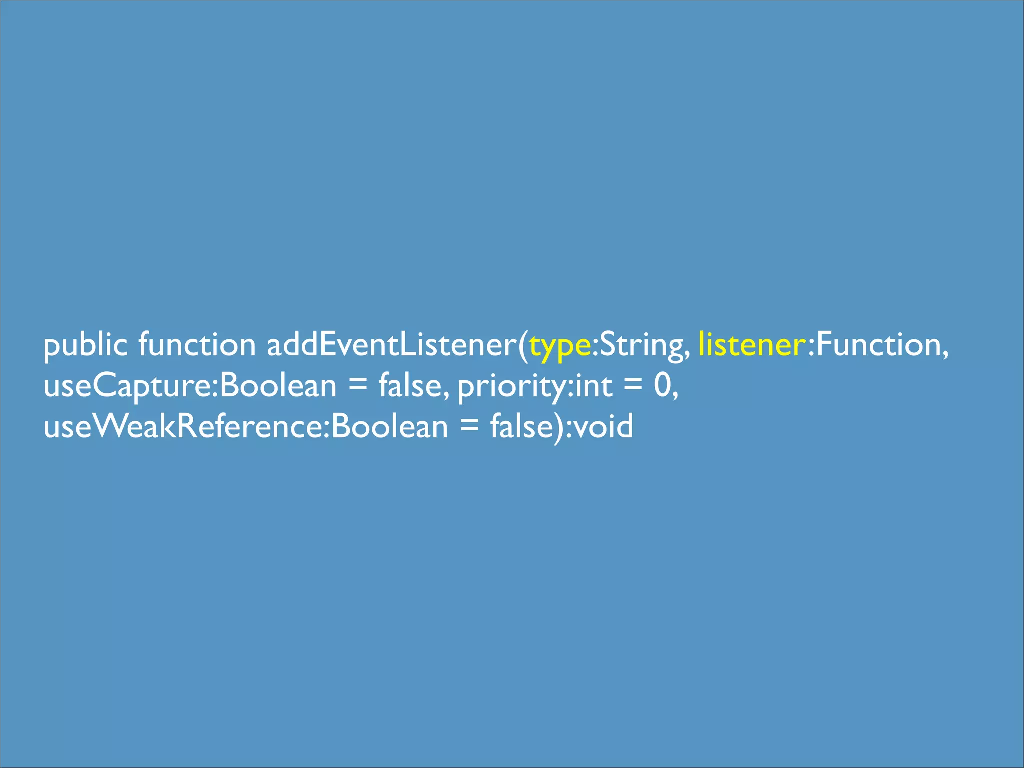 public function addEventListener(type:String, listener:Function,
useCapture:Boolean = false, priority:int = 0,
useWeakReference:Boolean = false):void
 