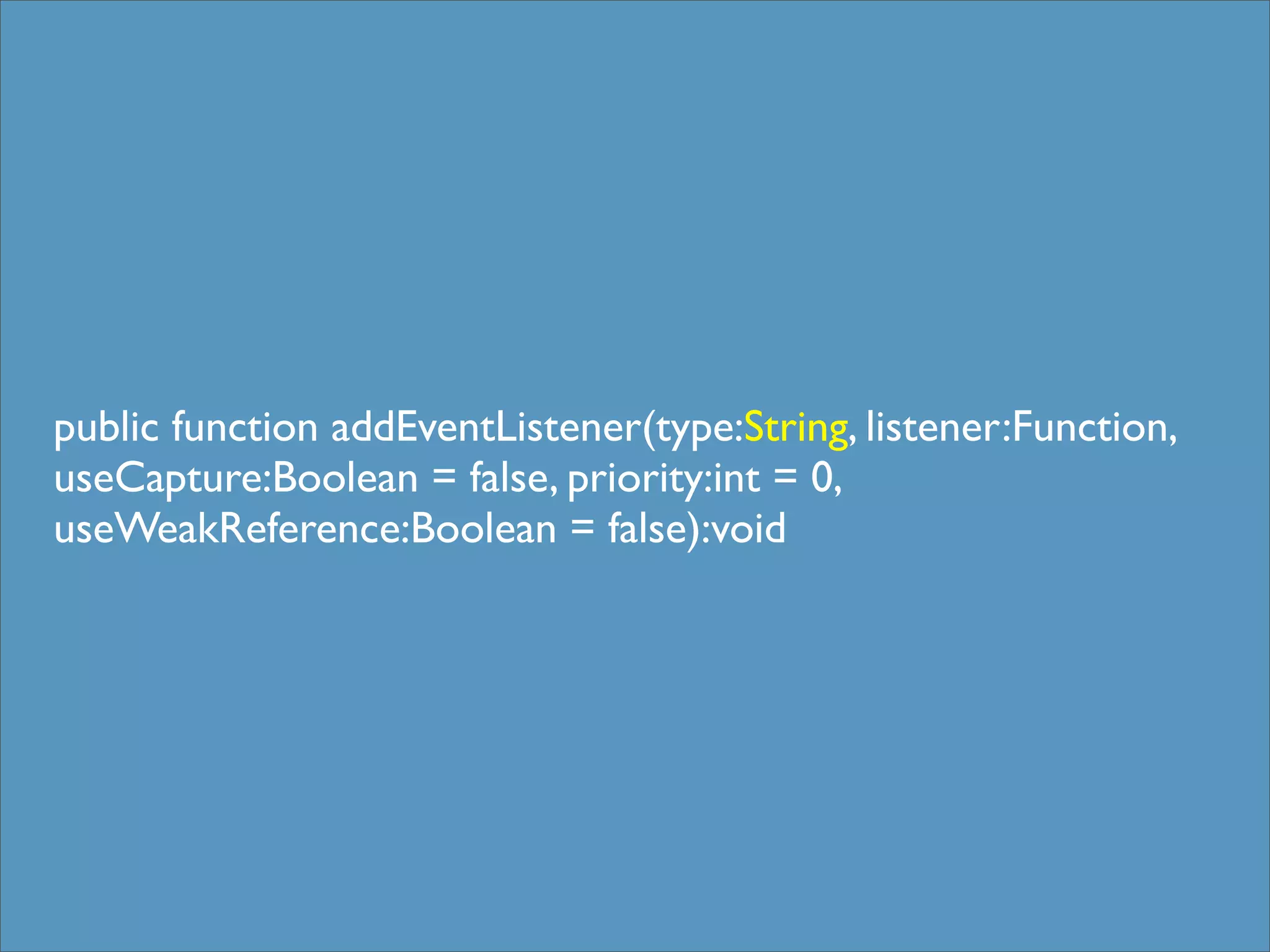 public function addEventListener(type:String, listener:Function,
useCapture:Boolean = false, priority:int = 0,
useWeakReference:Boolean = false):void
 